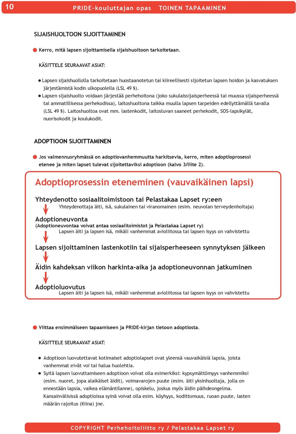 Lapsen sijaishuolto voidaan järjestää perhehoitona (joko sukulaissijaisperheessä tai muussa sijaisperheessä tai ammatillisessa perhekodissa), laitoshuoltona taikka muulla lapsen tarpeiden