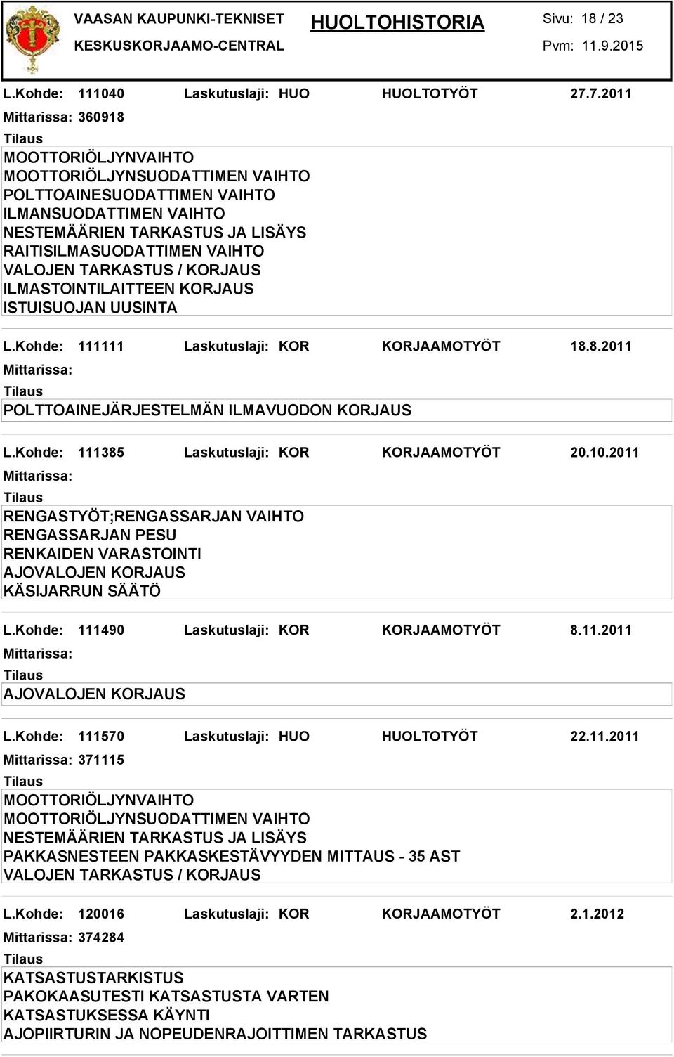 2011 AJOVALOJEN KORJAUS KÄSIJARRUN SÄÄTÖ L.Kohde: 111490 Laskutuslaji: KOR KORJAAMOTYÖT 8.11.2011 AJOVALOJEN KORJAUS L.Kohde: 111570 Laskutuslaji: HUO HUOLTOTYÖT 22.11.2011 371115 PAKKASNESTEEN PAKKASKESTÄVYYDEN MITTAUS - 35 AST VALOJEN TARKASTUS / KORJAUS L.