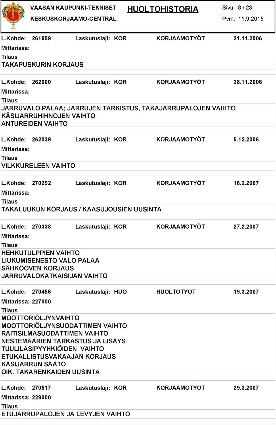 Kohde: 270338 Laskutuslaji: KOR KORJAAMOTYÖT 27.2.2007 HEHKUTULPPIEN VAIHTO LIUKUMISENESTO VALO PALAA SÄHKÖOVEN KORJAUS JARRUVALOKATKAISIJAN VAIHTO L.Kohde: 270456 Laskutuslaji: HUO HUOLTOTYÖT 19.3.2007 227000 TUULILASIPYYHKIÖIDEN VAIHTO ETUKALLISTUSVAKAAJAN KORJAUS KÄSIJARRUN SÄÄTÖ OIK.