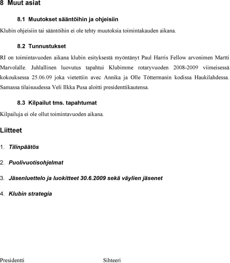 Samassa tilaisuudessa Veli Ilkka Pusa aloitti presidenttikautensa. 8.3 Kilpailut tms. tapahtumat Kilpailuja ei ole ollut toimintavuoden aikana. Liitteet 1. Tilinpäätös 2.