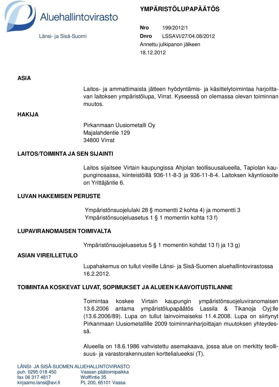HAKIJA LAITOS/TOIMINTA JA SEN SIJAINTI LUVAN HAKEMISEN PERUSTE LUPAVIRANOMAISEN TOIMIVALTA ASIAN VIREILLETULO Pirkanmaan Uusiometalli Oy Majalahdentie 129 34800 Virrat LÄNSI- JA SISÄ-SUOMEN