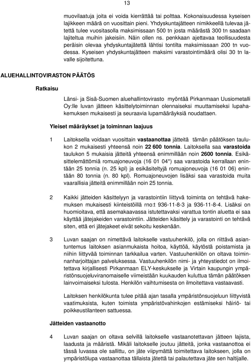 penkkaan ajettavaa teollisuudesta peräisin olevaa yhdyskuntajätettä lähtisi tontilta maksimissaan 200 tn vuodessa. Kyseisen yhdyskuntajätteen maksimi varastointimäärä olisi 30 tn lavalle sijoitettuna.