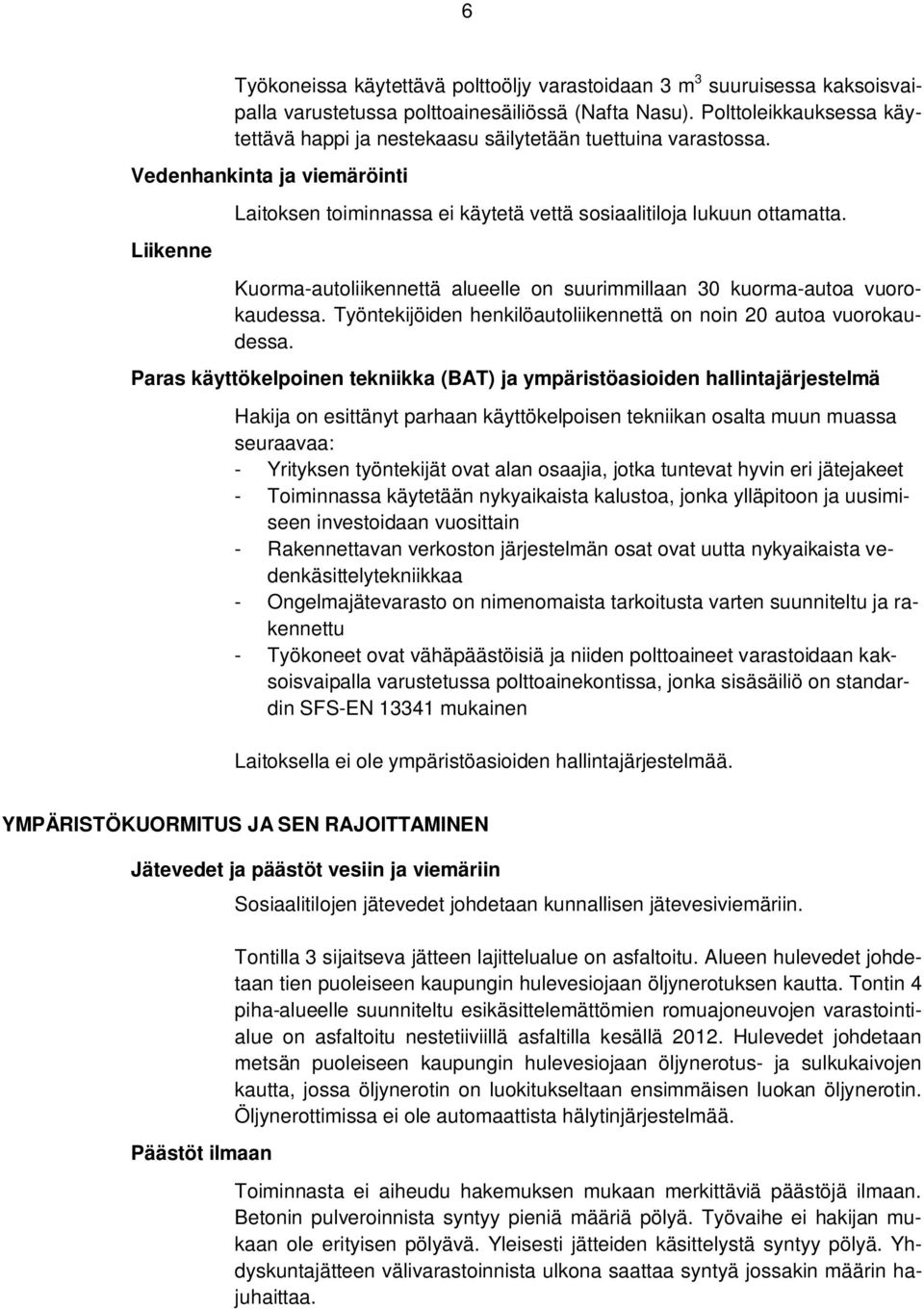Kuorma-autoliikennettä alueelle on suurimmillaan 30 kuorma-autoa vuorokaudessa. Työntekijöiden henkilöautoliikennettä on noin 20 autoa vuorokaudessa.