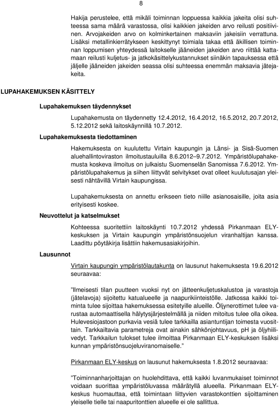 Lisäksi metallinkierrätykseen keskittynyt toimiala takaa että äkillisen toiminnan loppumisen yhteydessä laitokselle jääneiden jakeiden arvo riittää kattamaan reilusti kuljetus- ja