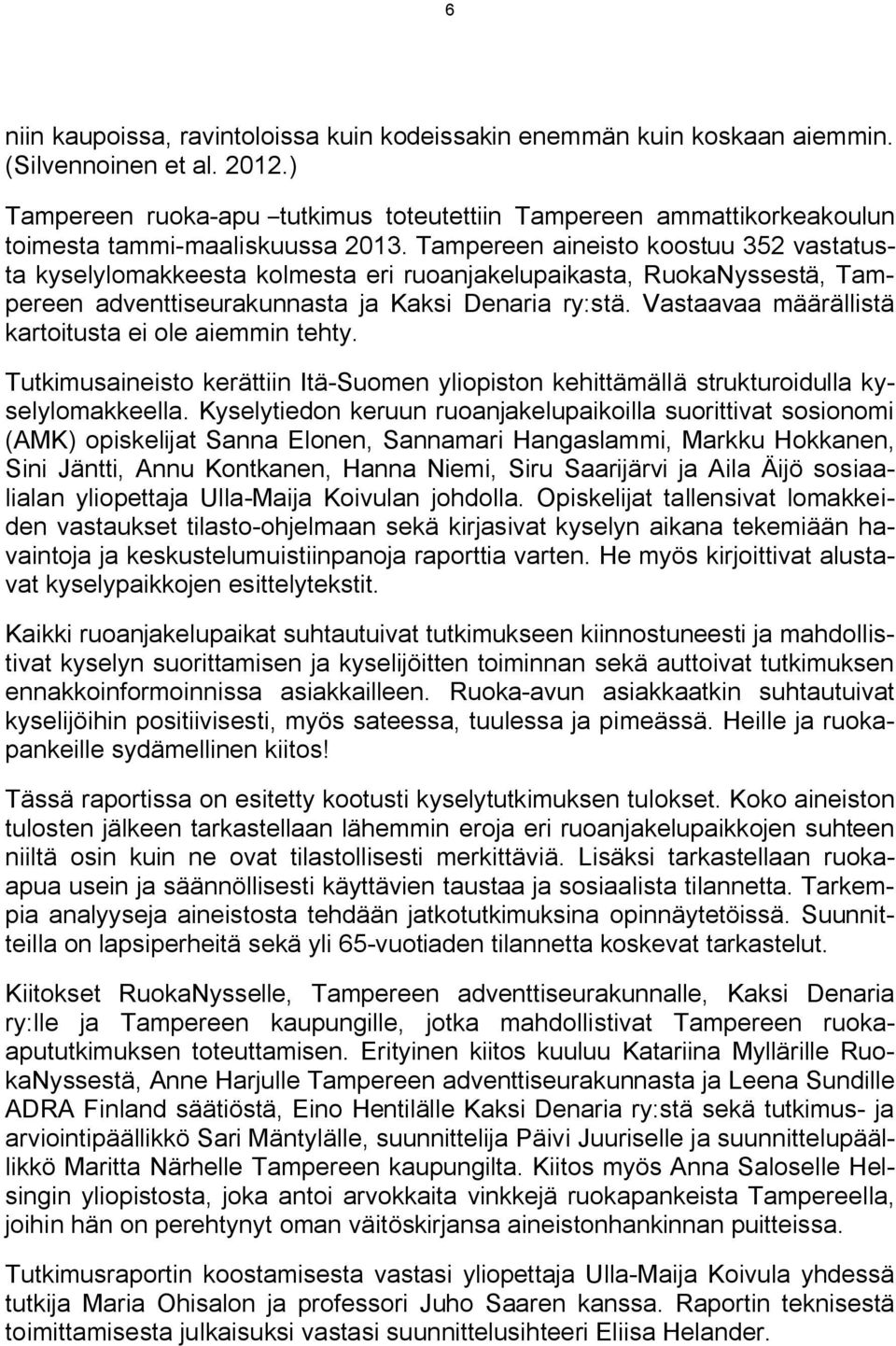 Tampereen aineisto koostuu 352 vastatusta kyselylomakkeesta kolmesta eri ruoanjakelupaikasta, RuokaNyssestä, Tampereen adventtiseurakunnasta ja Kaksi Denaria ry:stä.