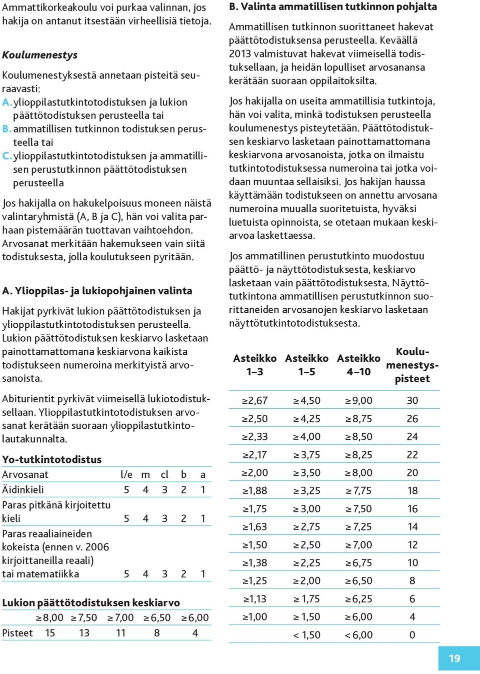 ylioppilastutkintotodistuksen ja ammatillisen perustutkinnon päättötodistuksen perusteella Jos hakijalla on hakukelpoisuus moneen näistä valintaryhmistä (A, B ja C), hän voi valita parhaan