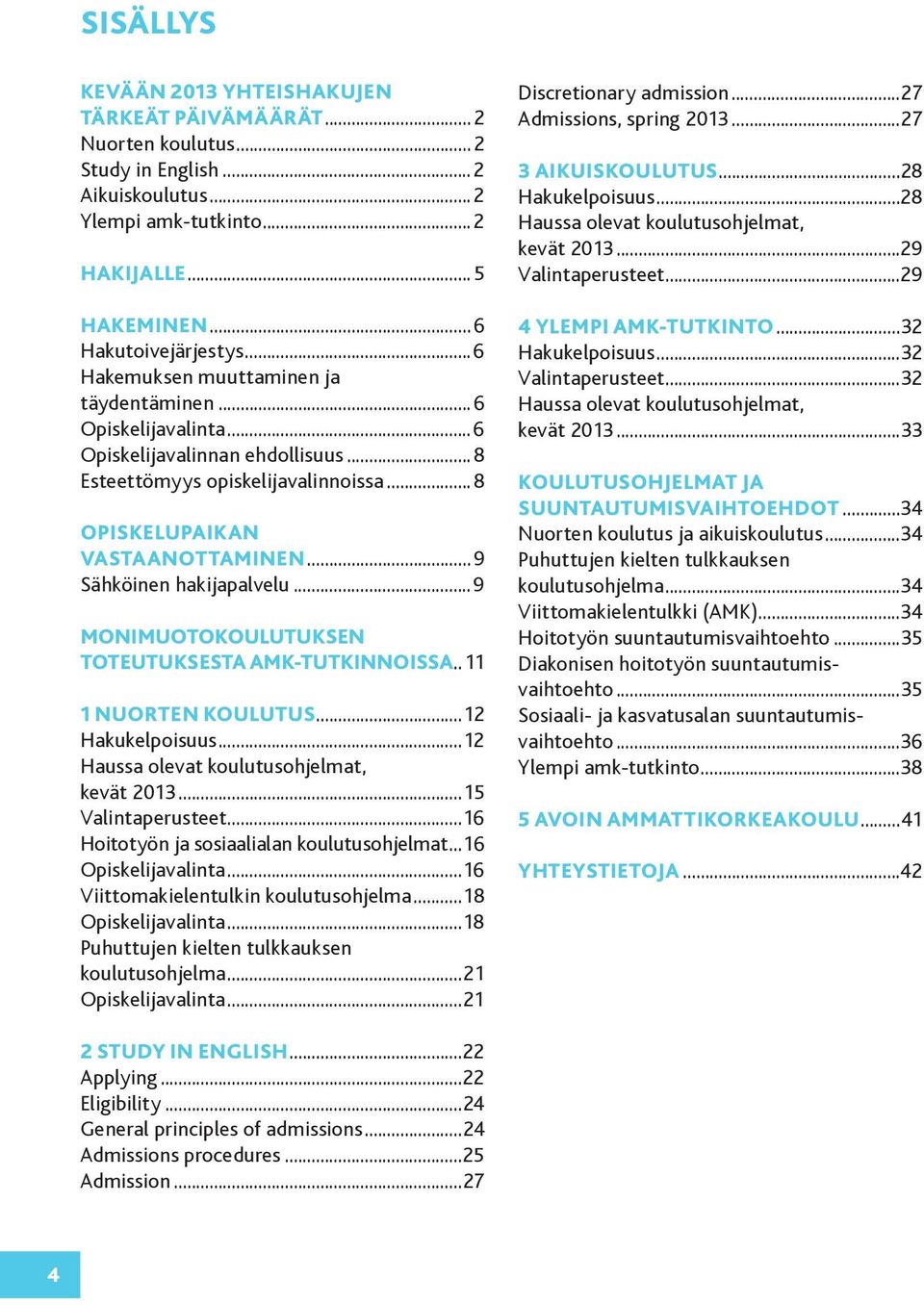 .. 9 Sähköinen hakijapalvelu... 9 MONIMUOTOKOULUTUKSEN TOTEUTUKSESTA AMK-TUTKINNOISSA.. 11 1 NUORTEN KOULUTUS...12 Hakukelpoisuus...12 Haussa olevat koulutusohjelmat, kevät 2013...15 Valintaperusteet.