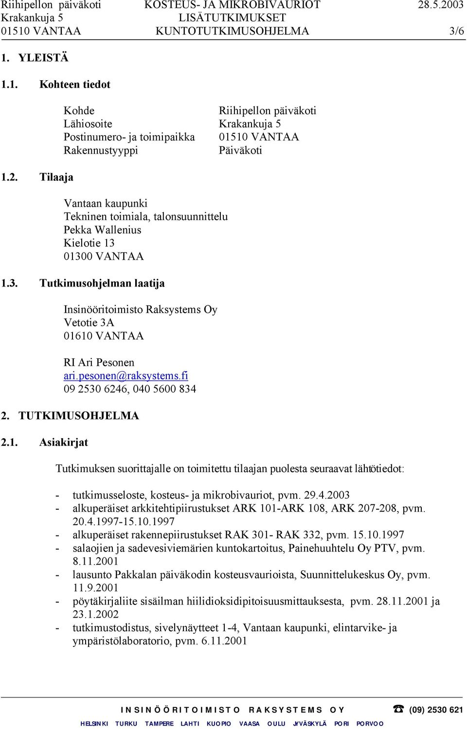 VANTAA 1.3. Tutkimusohjelman laatija Insinööritoimisto Raksystems Oy Vetotie 3A 01610 VANTAA RI Ari Pesonen ari.pesonen@raksystems.fi 09 2530 6246, 040 5600 834 2. TUTKIMUSOHJELMA 2.1. Asiakirjat Tutkimuksen suorittajalle on toimitettu tilaajan puolesta seuraavat lähtötiedot: - tutkimusseloste, kosteus- ja mikrobivauriot, pvm.