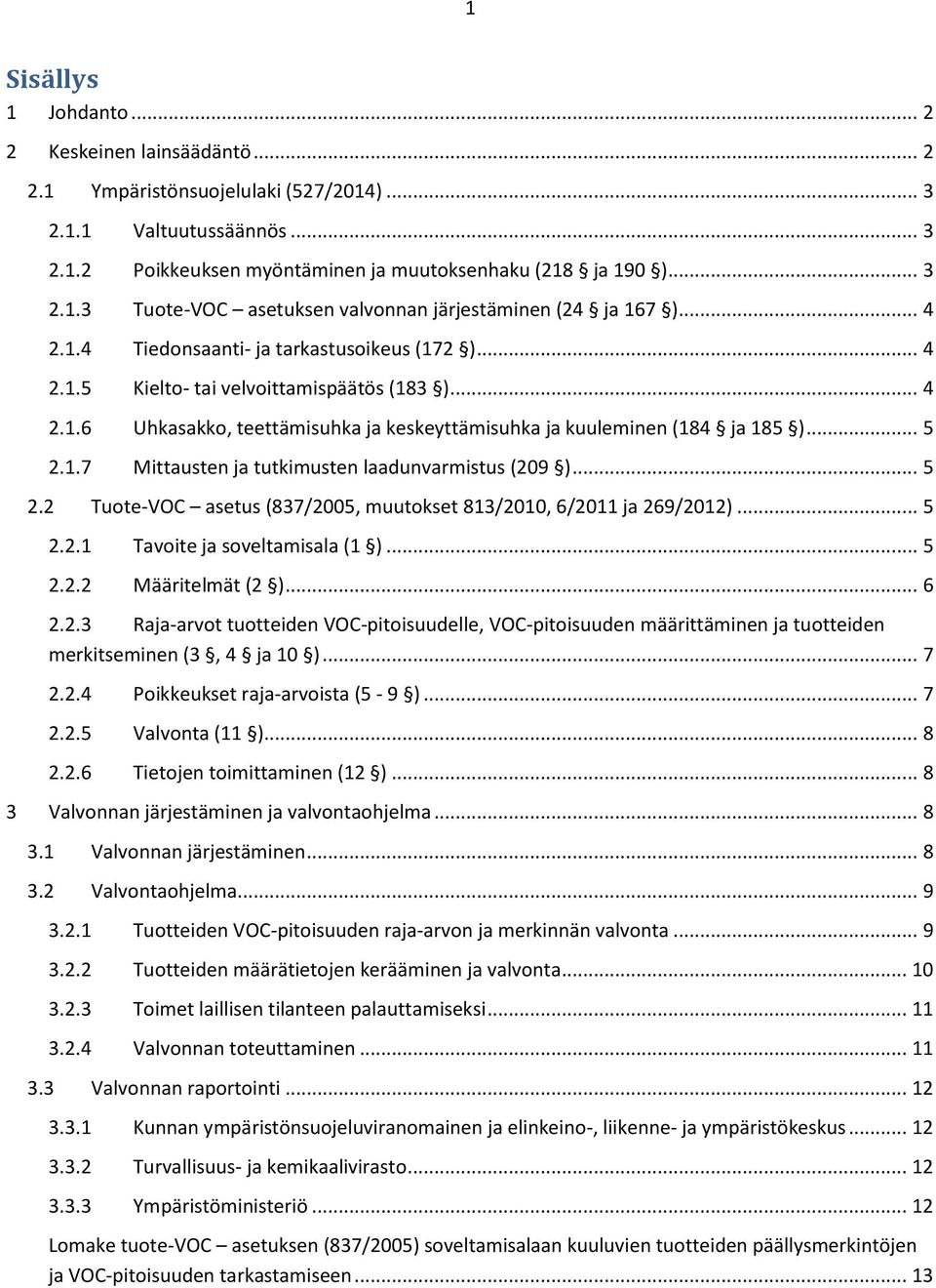 .. 5 2.2 Tuote-VOC asetus (837/2005, muutokset 813/2010, 6/2011 ja 269/2012)... 5 2.2.1 Tavoite ja soveltamisala (1 )... 5 2.2.2 Määritelmät (2 )... 6 2.2.3 Raja-arvot tuotteiden VOC-pitoisuudelle, VOC-pitoisuuden määrittäminen ja tuotteiden merkitseminen (3, 4 ja 10 ).