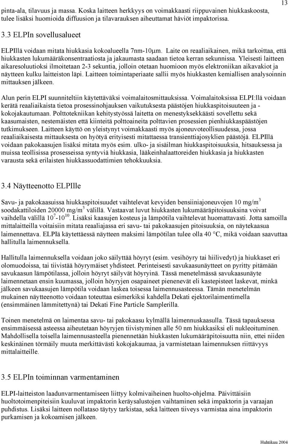 Laite on reaaliaikainen, mikä tarkoittaa, että hiukkasten lukumääräkonsentraatiosta ja jakaumasta saadaan tietoa kerran sekunnissa.