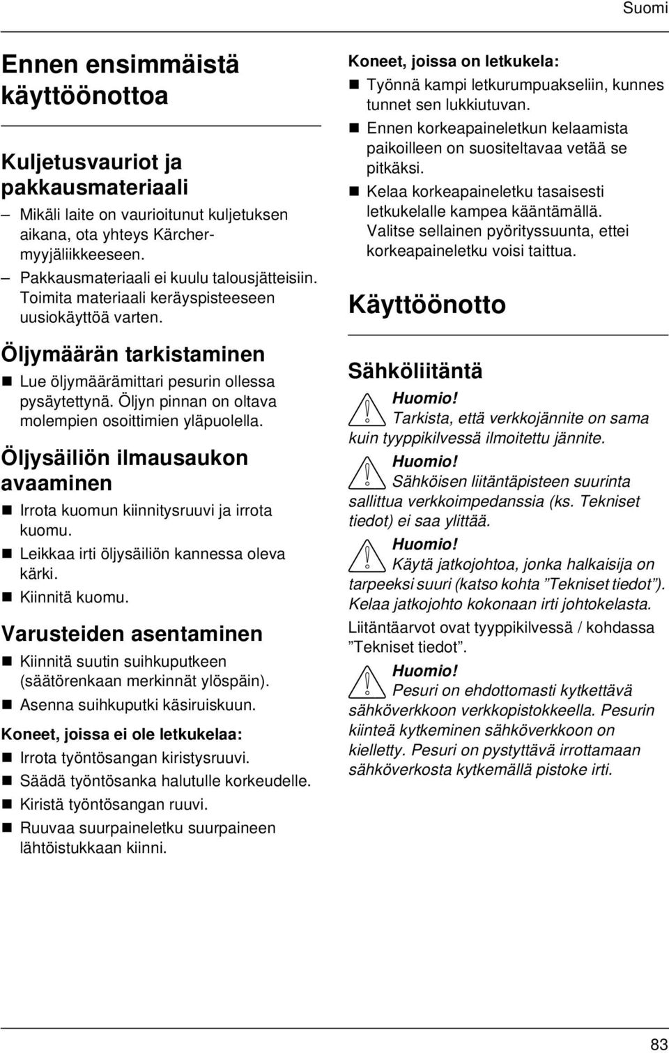 Öljysäiliön ilmausaukon avaaminen Irrota kuomun kiinnitysruuvi ja irrota kuomu. Leikkaa irti öljysäiliön kannessa oleva kärki. Kiinnitä kuomu.