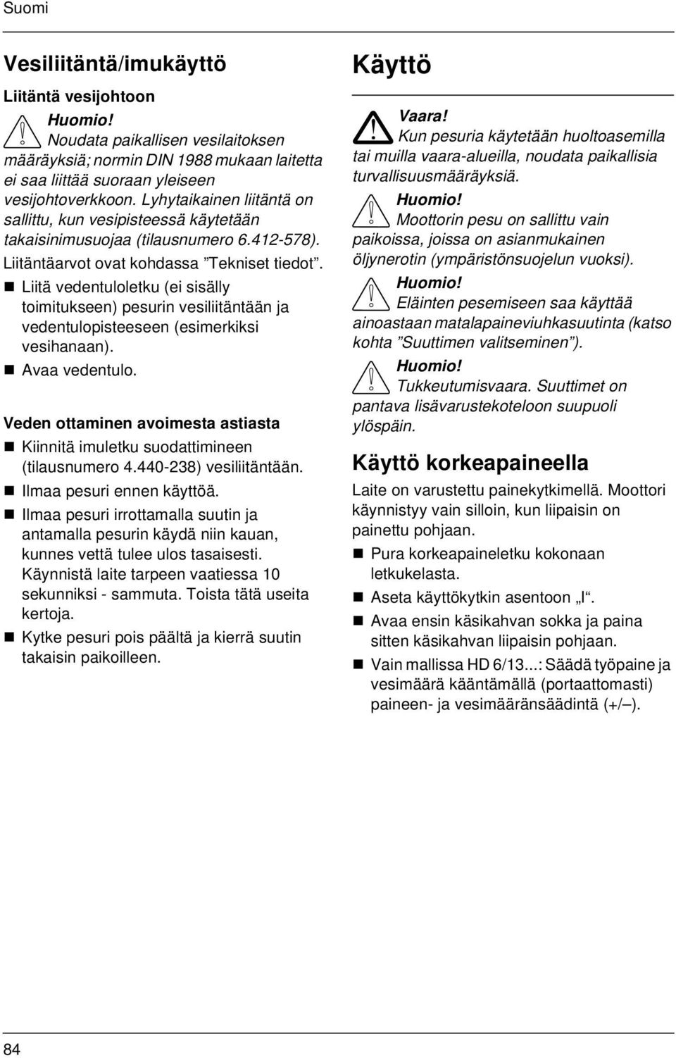 Liitä vedentuloletku (ei sisälly toimitukseen) pesurin vesiliitäntään ja vedentulopisteeseen (esimerkiksi vesihanaan). Avaa vedentulo.