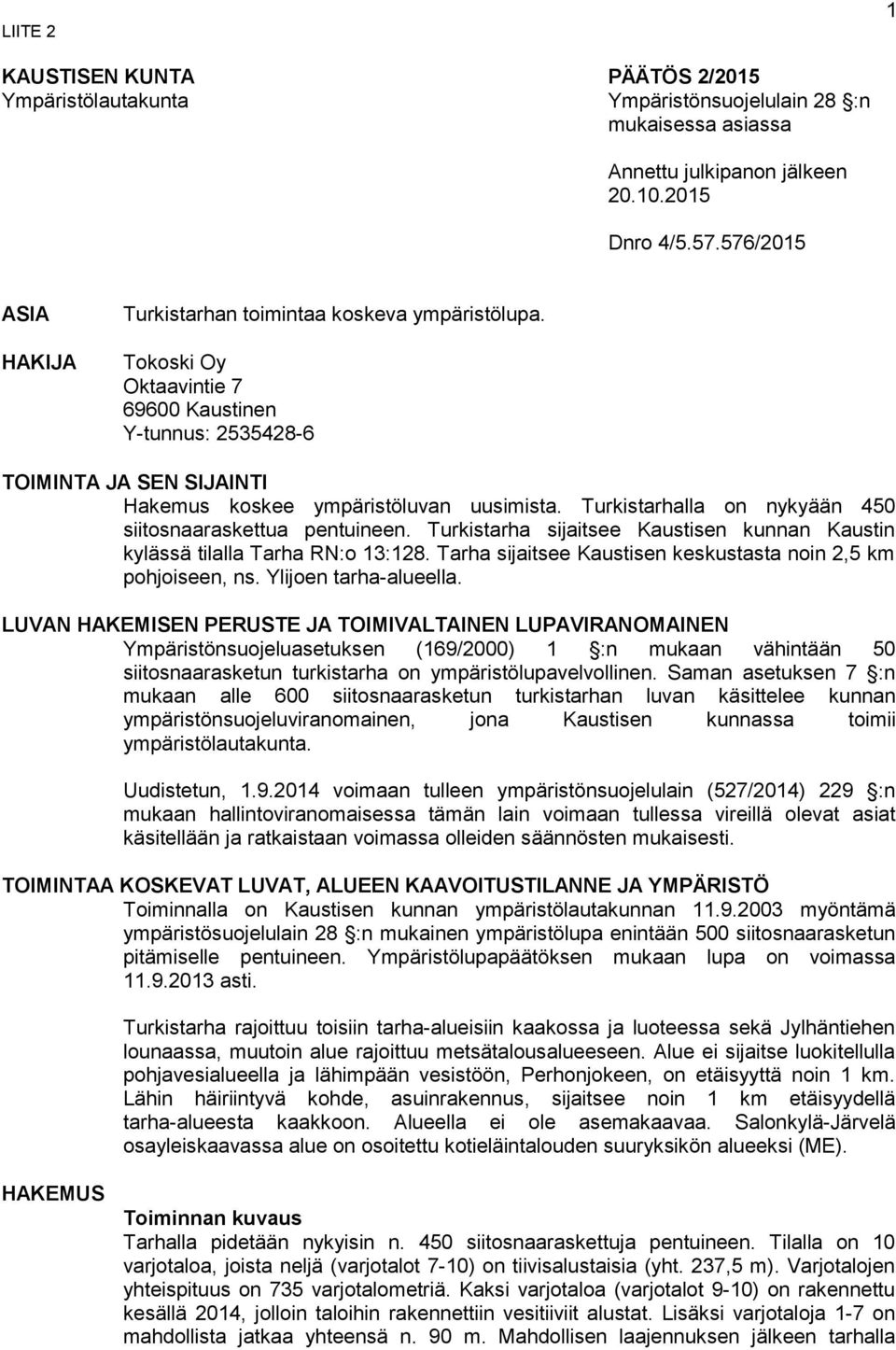 Turkistarhalla on nykyään 450 siitosnaaraskettua pentuineen. Turkistarha sijaitsee Kaustisen kunnan Kaustin kylässä tilalla Tarha RN:o 13:128.