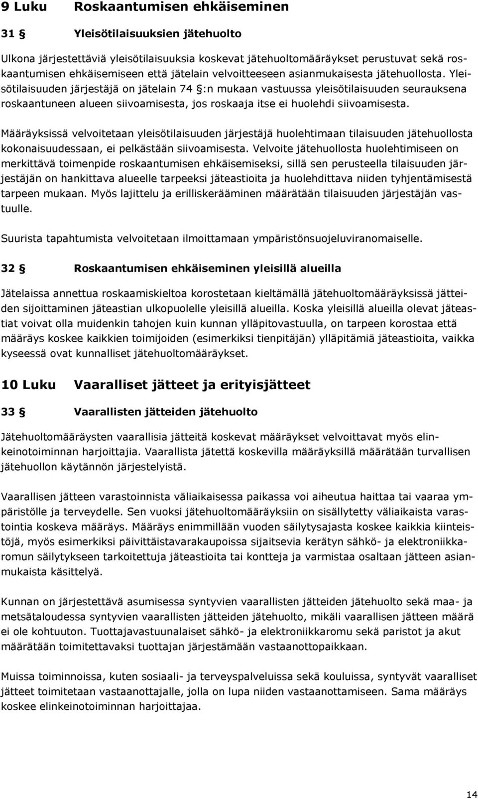 Yleisötilaisuuden järjestäjä on jätelain 74 :n mukaan vastuussa yleisötilaisuuden seurauksena roskaantuneen alueen siivoamisesta, jos roskaaja itse ei huolehdi siivoamisesta.