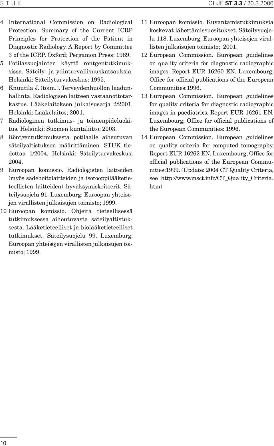 6 Knuutila J. (toim.). Terveydenhuollon laadunhallinta. Radiologisen laitteen vastaanottotarkastus. Lääkelaitoksen julkaisusarja 2/2001. Helsinki: Lääkelaitos; 2001.