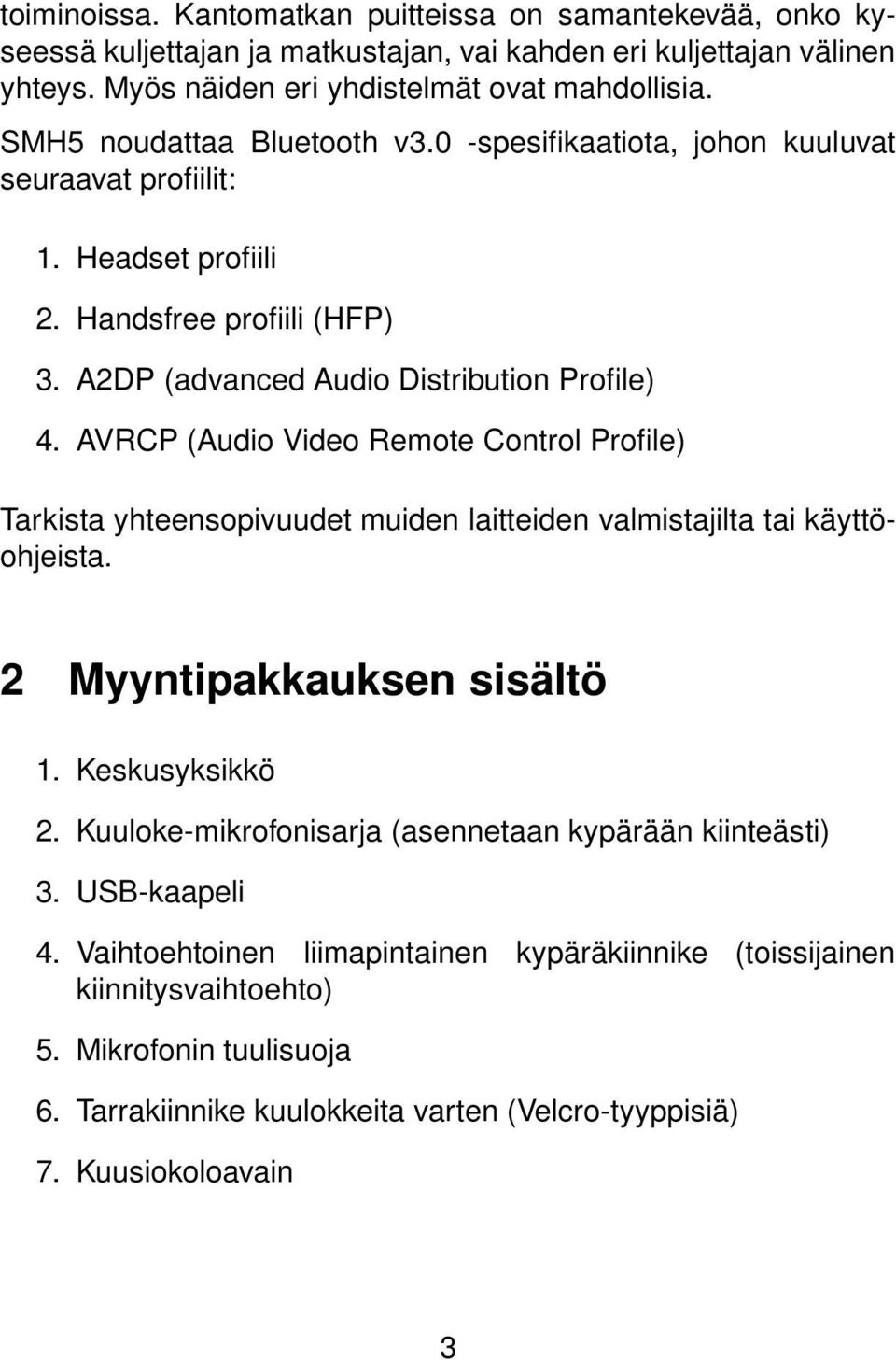 AVRCP (Audio Video Remote Control Profile) Tarkista yhteensopivuudet muiden laitteiden valmistajilta tai käyttöohjeista. 2 Myyntipakkauksen sisältö 1. Keskusyksikkö 2.