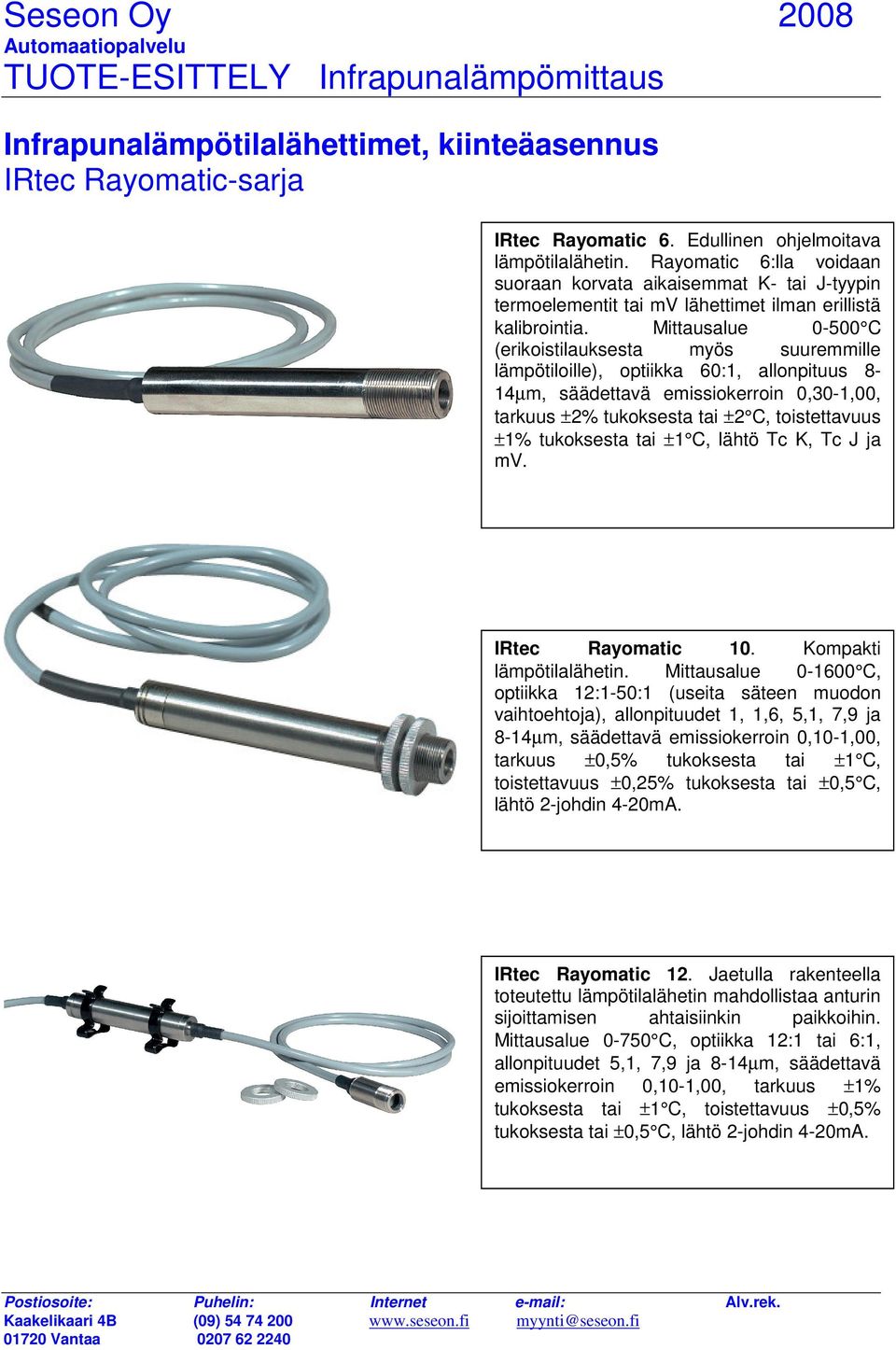 Mittausalue 0-500 C (erikoistilauksesta myös suuremmille lämpötiloille), optiikka 60:1, allonpituus 8-14µm, säädettavä emissiokerroin 0,30-1,00, tarkuus ±2% tukoksesta tai ±2 C, toistettavuus ±1%