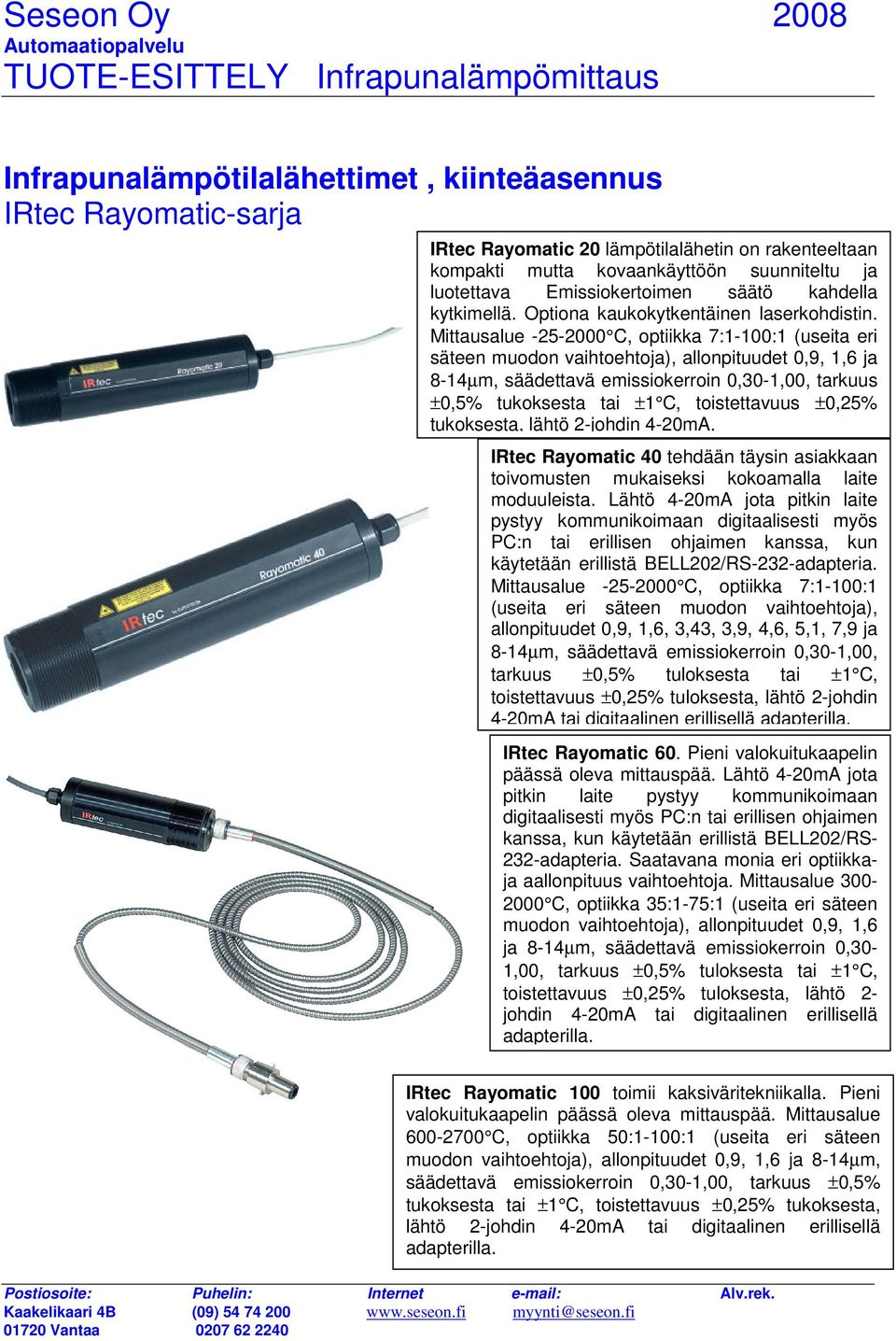 Mittausalue -25-2000 C, optiikka 7:1-100:1 (useita eri säteen muodon vaihtoehtoja), allonpituudet 0,9, 1,6 ja 8-14µm, säädettavä emissiokerroin 0,30-1,00, tarkuus ±0,5% tukoksesta tai ±1 C,