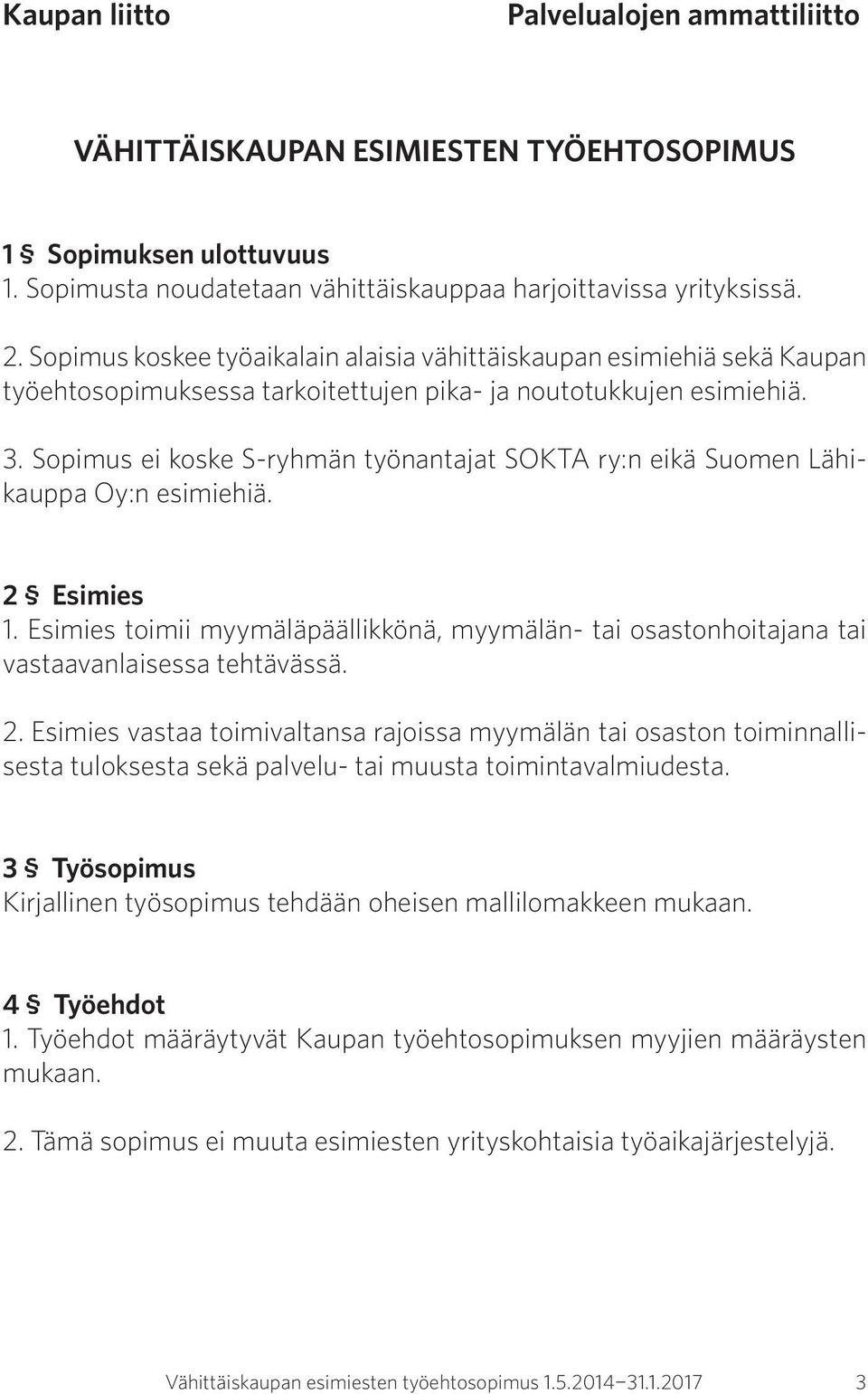 Sopimus ei koske S-ryhmän työnantajat SOKTA ry:n eikä Suomen Lähikauppa Oy:n esimiehiä. 2 Esimies 1. Esimies toimii myymäläpäällikkönä, myymälän- tai osastonhoitajana tai vastaavanlaisessa tehtävässä.