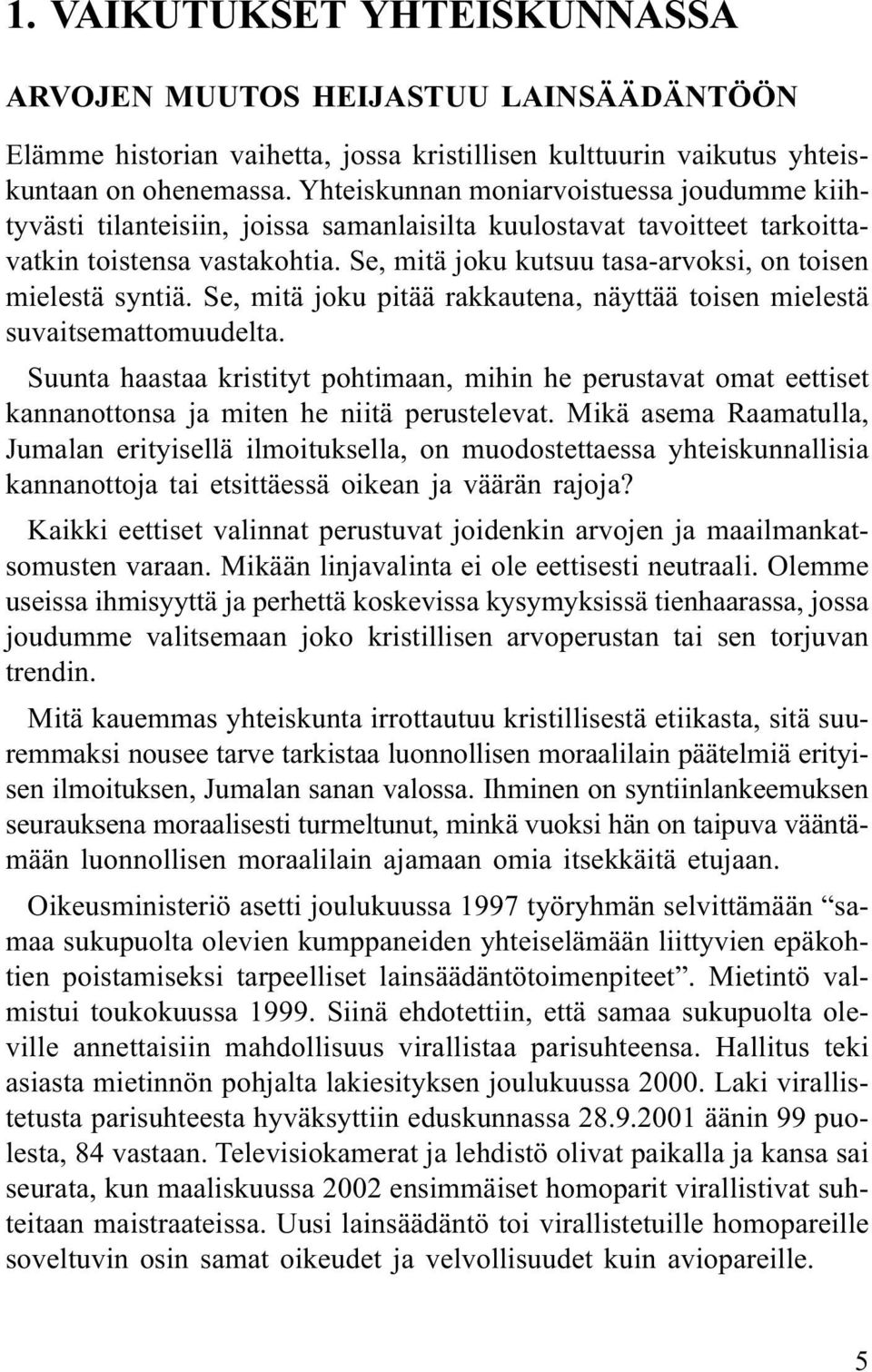 Se, mitä joku kutsuu tasa-arvoksi, on toisen mielestä syntiä. Se, mitä joku pitää rakkautena, näyttää toisen mielestä suvaitsemattomuudelta.