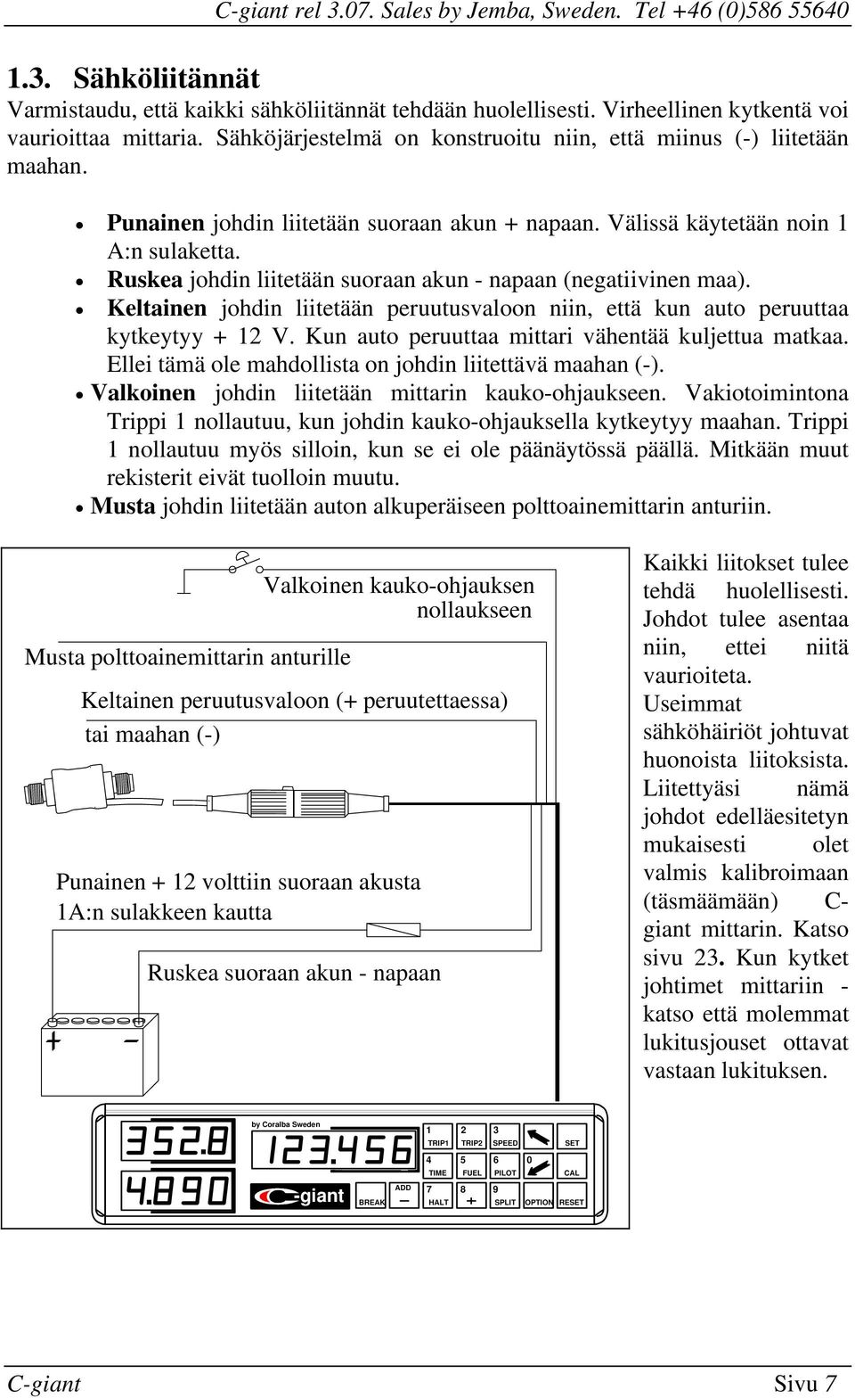 napaan (negatiivinen maa) Keltainen johdin liitetään peruutusvaloon niin, että kun auto peruuttaa kytkeytyy + 12 V Kun auto peruuttaa mittari vähentää kuljettua matkaa Ellei tämä ole mahdollista on