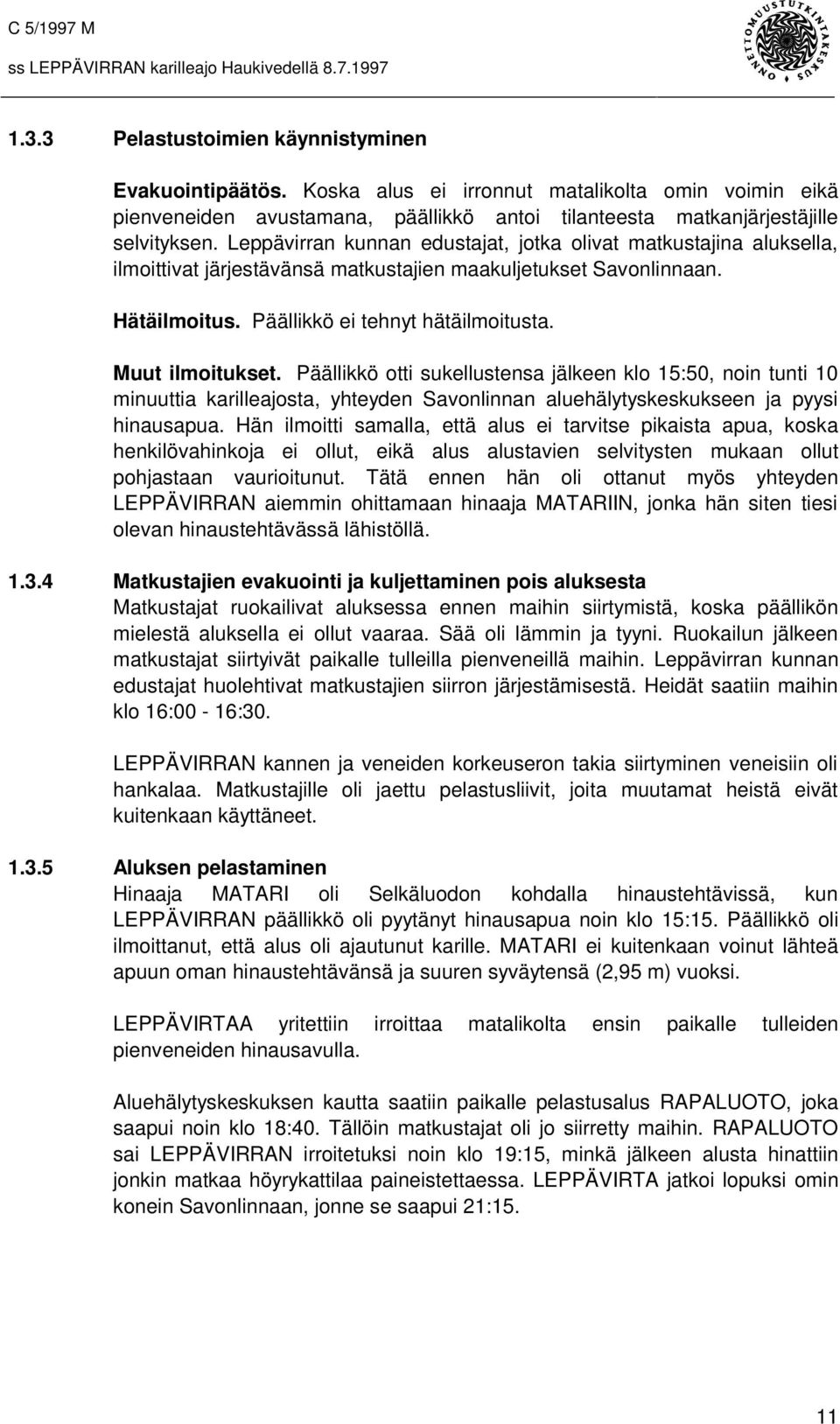 Muut ilmoitukset. Päällikkö otti sukellustensa jälkeen klo 15:50, noin tunti 10 minuuttia karilleajosta, yhteyden Savonlinnan aluehälytyskeskukseen ja pyysi hinausapua.