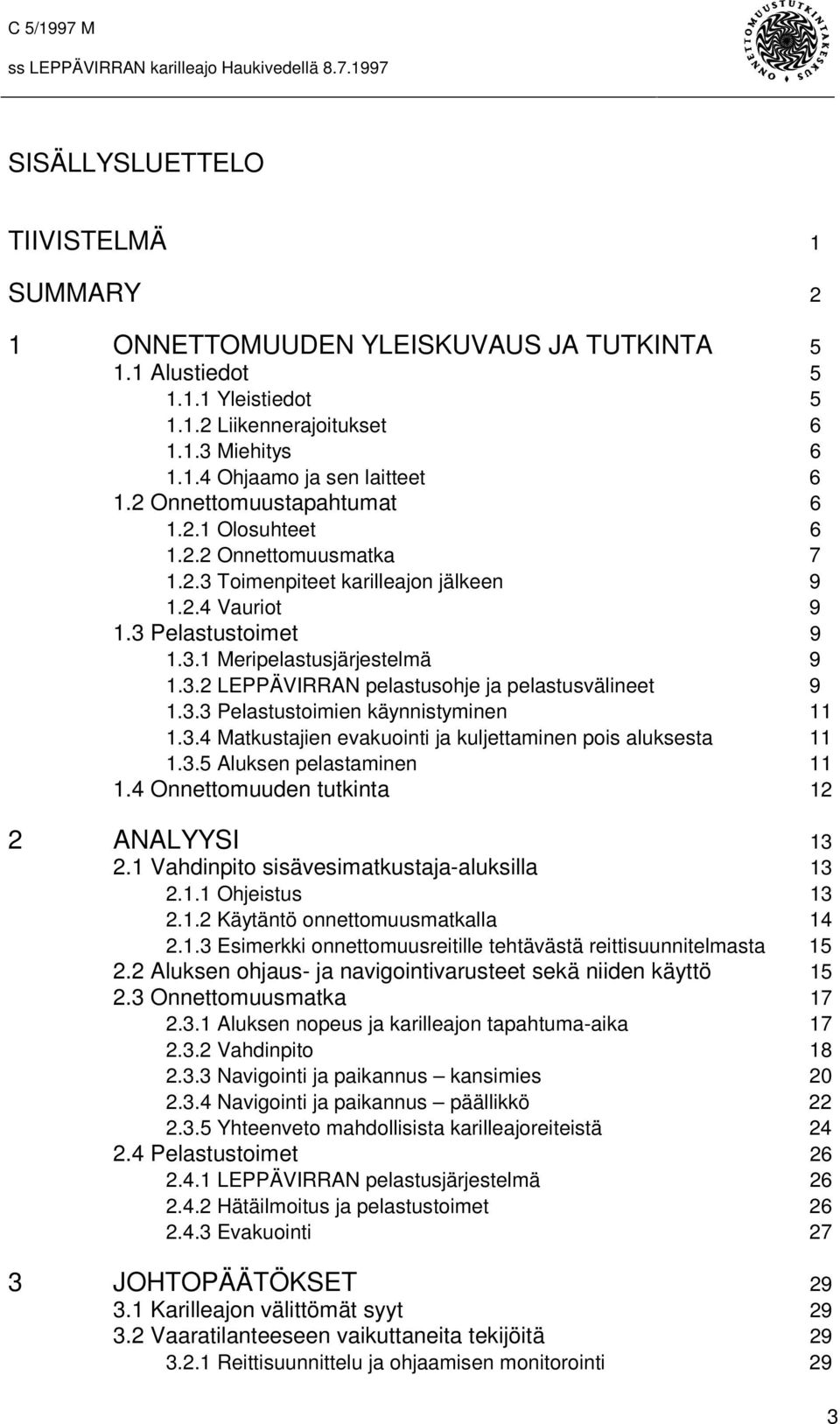 3.3 Pelastustoimien käynnistyminen 11 1.3.4 Matkustajien evakuointi ja kuljettaminen pois aluksesta 11 1.3.5 Aluksen pelastaminen 11 1.4 Onnettomuuden tutkinta 12 2 ANALYYSI 13 2.