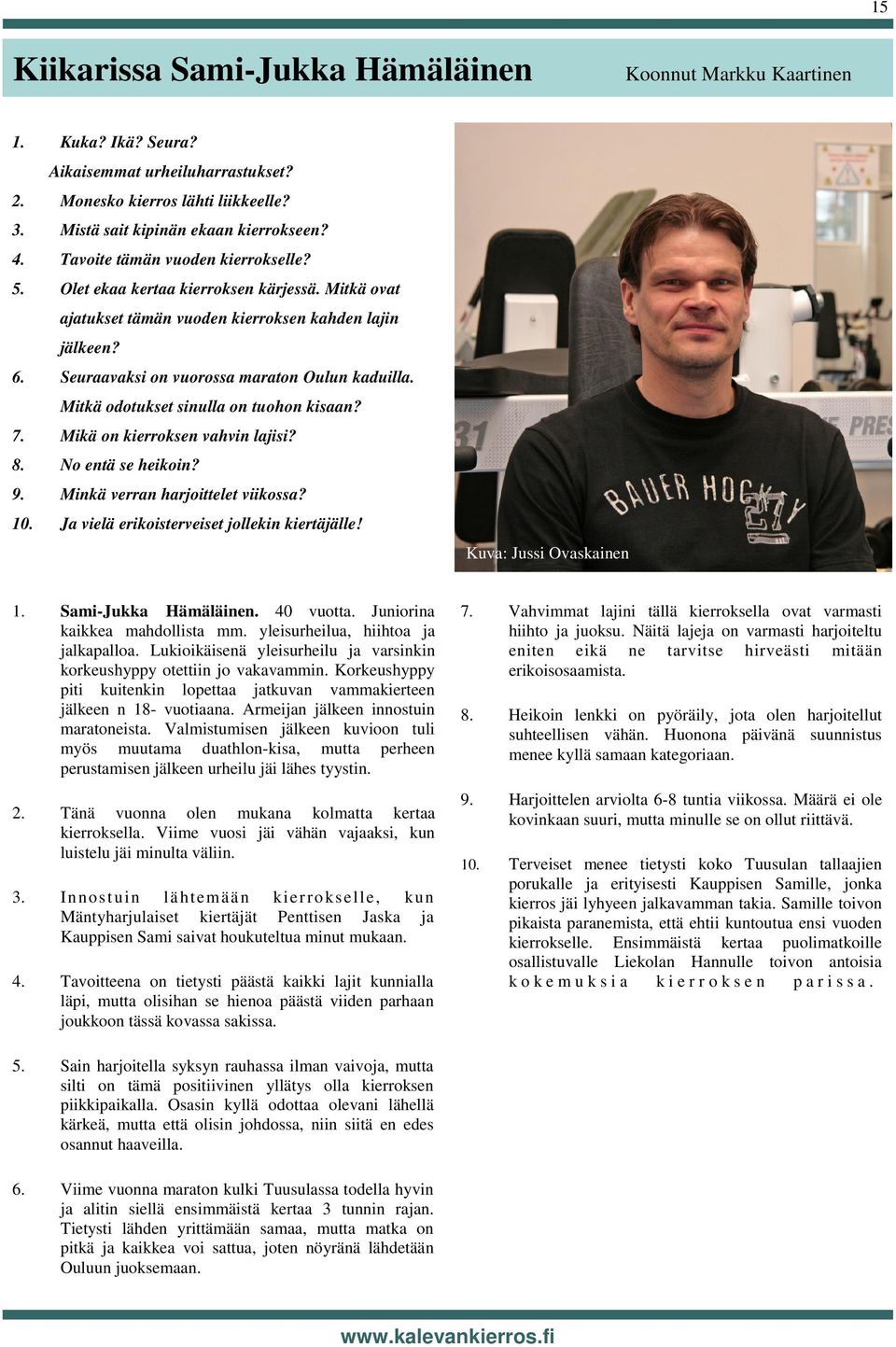 Mitkä odotukset sinulla on tuohon kisaan? 7. Mikä on kierroksen vahvin lajisi? 8. No entä se heikoin? 9. Minkä verran harjoittelet viikossa? 10. Ja vielä erikoisterveiset jollekin kiertäjälle!