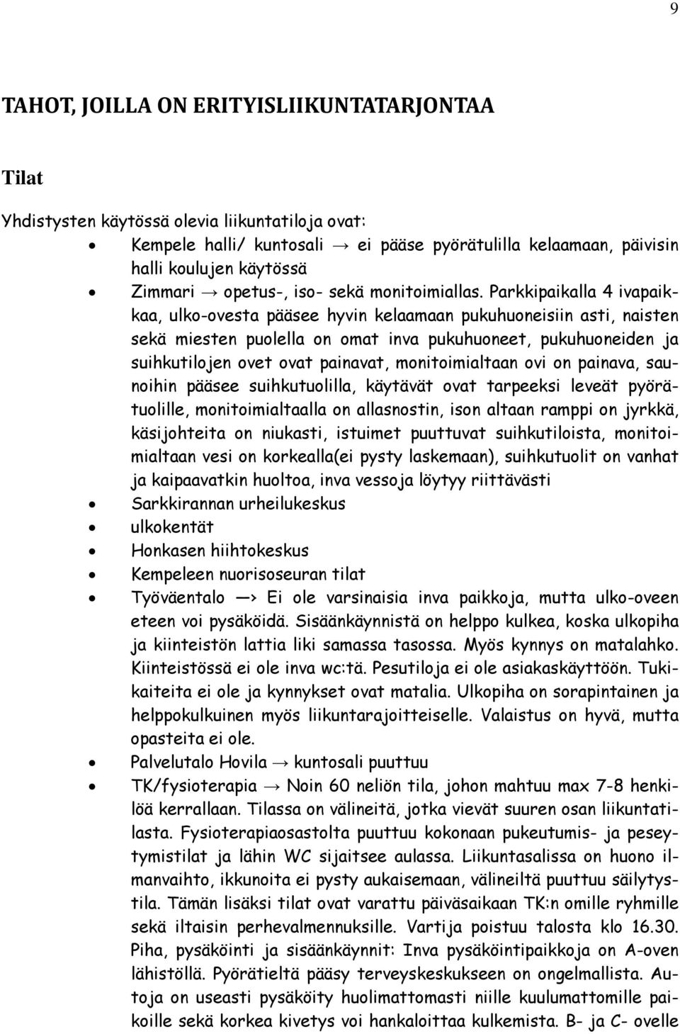 Parkkipaikalla 4 ivapaikkaa, ulko-ovesta pääsee hyvin kelaamaan pukuhuoneisiin asti, naisten sekä miesten puolella on omat inva pukuhuoneet, pukuhuoneiden ja suihkutilojen ovet ovat painavat,