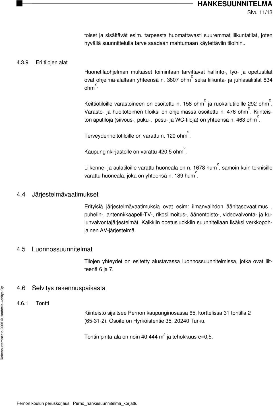 Varasto- ja huoltotoimen tiloiksi on ohjelmassa osoitettu n. 476 ohm 2. Kiinteistön aputiloja (siivous-, puku-, pesu- ja WC-tiloja) on yhteensä n. 463 ohm 2. Terveydenhoitotiloille on varattu n.