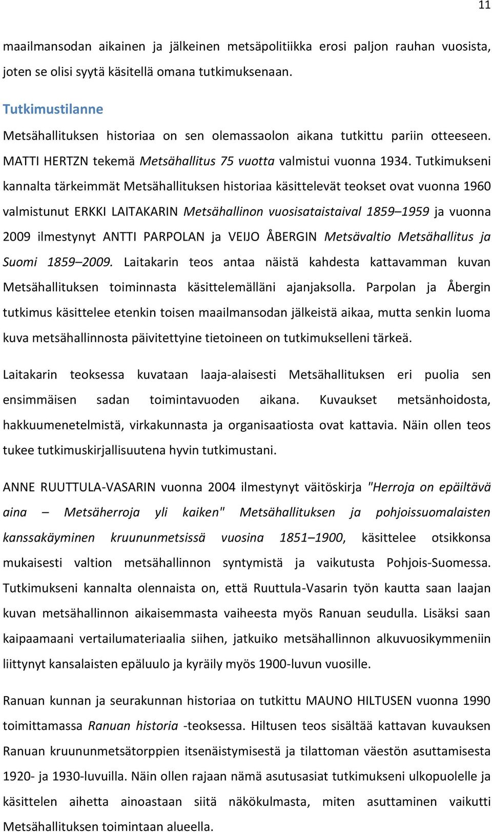 Tutkimukseni kannalta tärkeimmät Metsähallituksen historiaa käsittelevät teokset ovat vuonna 1960 valmistunut ERKKI LAITAKARIN Metsähallinon vuosisataistaival 1859 1959 ja vuonna 2009 ilmestynyt