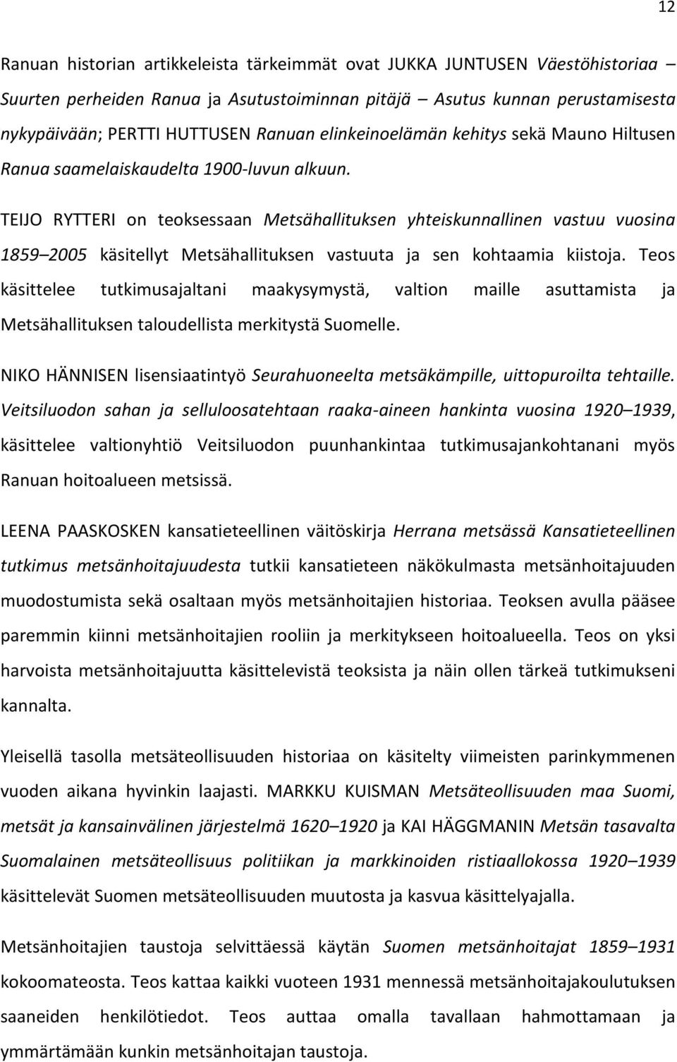 TEIJO RYTTERI on teoksessaan Metsähallituksen yhteiskunnallinen vastuu vuosina 1859 2005 käsitellyt Metsähallituksen vastuuta ja sen kohtaamia kiistoja.