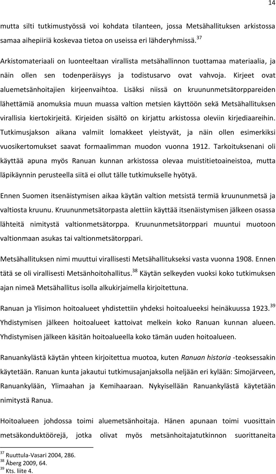 Lisäksi niissä on kruununmetsätorppareiden lähettämiä anomuksia muun muassa valtion metsien käyttöön sekä Metsähallituksen virallisia kiertokirjeitä.