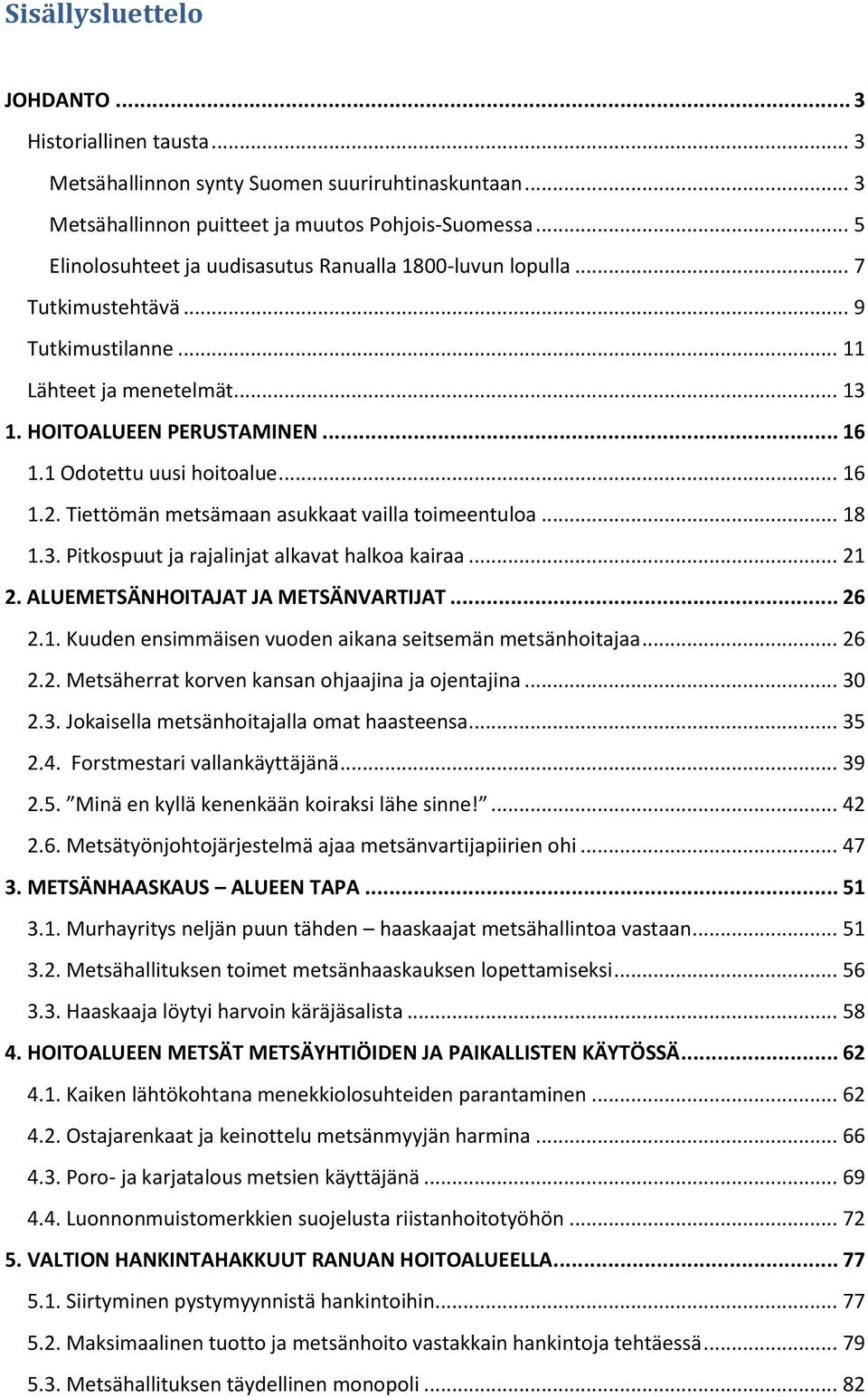 1 Odotettu uusi hoitoalue... 16 1.2. Tiettömän metsämaan asukkaat vailla toimeentuloa... 18 1.3. Pitkospuut ja rajalinjat alkavat halkoa kairaa... 21 2. ALUEMETSÄNHOITAJAT JA METSÄNVARTIJAT... 26 2.1. Kuuden ensimmäisen vuoden aikana seitsemän metsänhoitajaa.