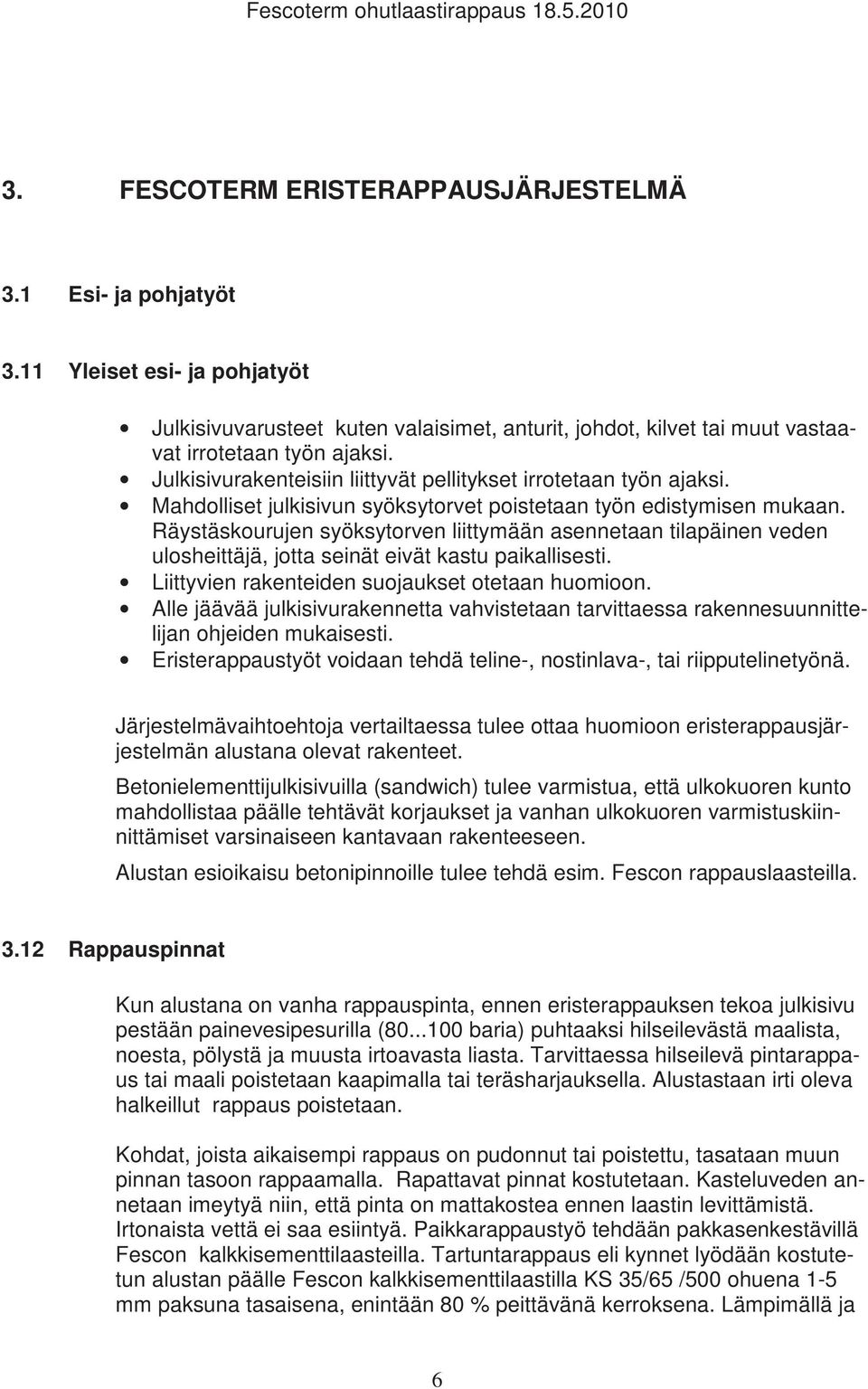 Räystäskourujen syöksytorven liittymään asennetaan tilapäinen veden ulosheittäjä, jotta seinät eivät kastu paikallisesti. Liittyvien rakenteiden suojaukset otetaan huomioon.