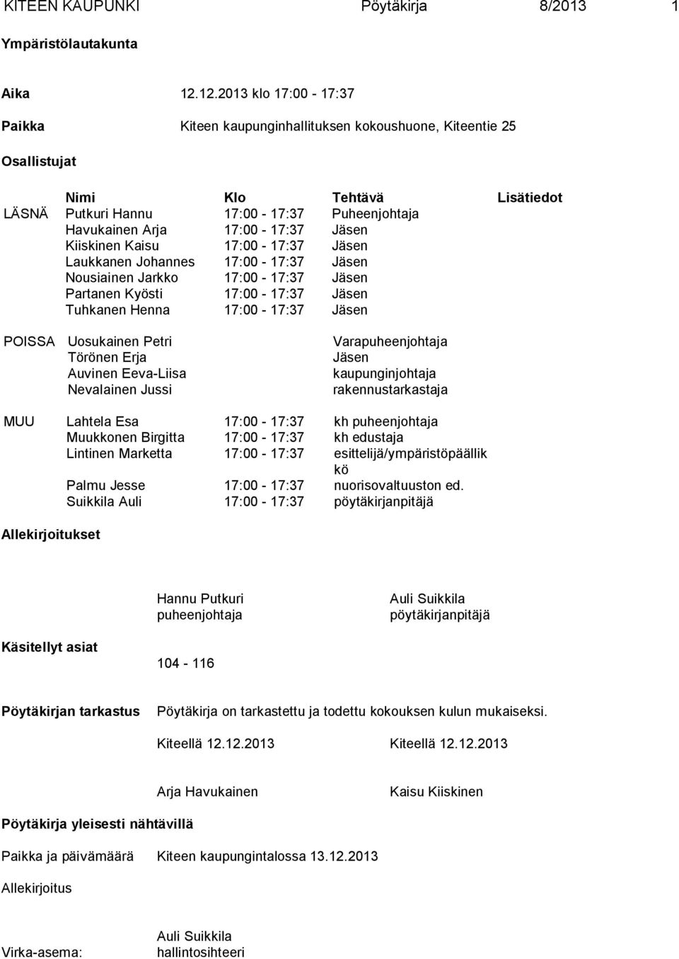 Jäsen Kiiskinen Kaisu 17:00-17:37 Jäsen Laukkanen Johannes 17:00-17:37 Jäsen Nousiainen Jarkko 17:00-17:37 Jäsen Partanen Kyösti 17:00-17:37 Jäsen Tuhkanen Henna 17:00-17:37 Jäsen POISSA Uosukainen