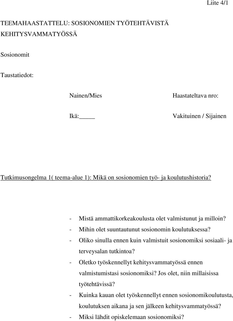 - Oliko sinulla ennen kuin valmistuit sosionomiksi sosiaali- ja terveysalan tutkintoa? - Oletko työskennellyt kehitysvammatyössä ennen valmistumistasi sosionomiksi?