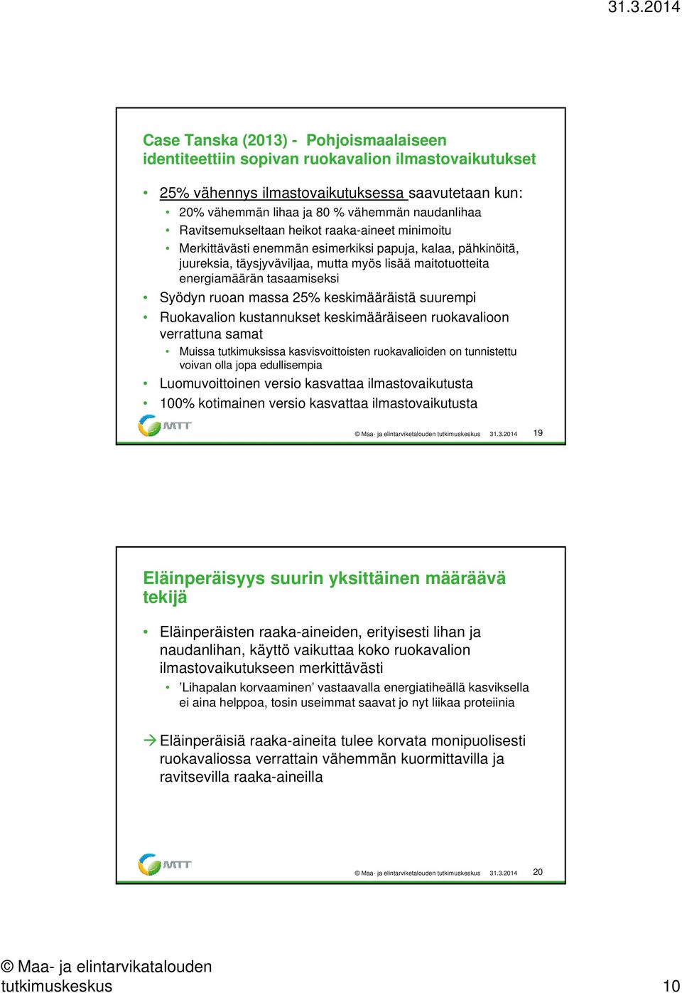 Syödyn ruoan massa 25% keskimääräistä suurempi Ruokavalion kustannukset keskimääräiseen ruokavalioon verrattuna samat Muissa tutkimuksissa kasvisvoittoisten ruokavalioiden on tunnistettu voivan olla