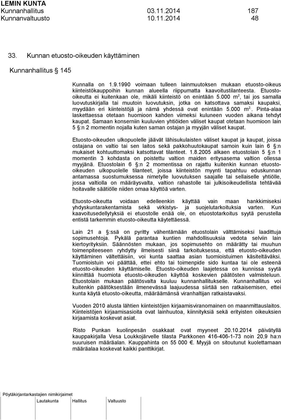 000 m 2, tai jos samalla luovutuskirjalla tai muutoin luovutuksin, jotka on katsottava samaksi kaupaksi, myydään eri kiinteistöjä ja nämä yhdessä ovat enintään 5.000 m 2.. Pinta-alaa laskettaessa otetaan huomioon kahden viimeksi kuluneen vuoden aikana tehdyt kaupat.