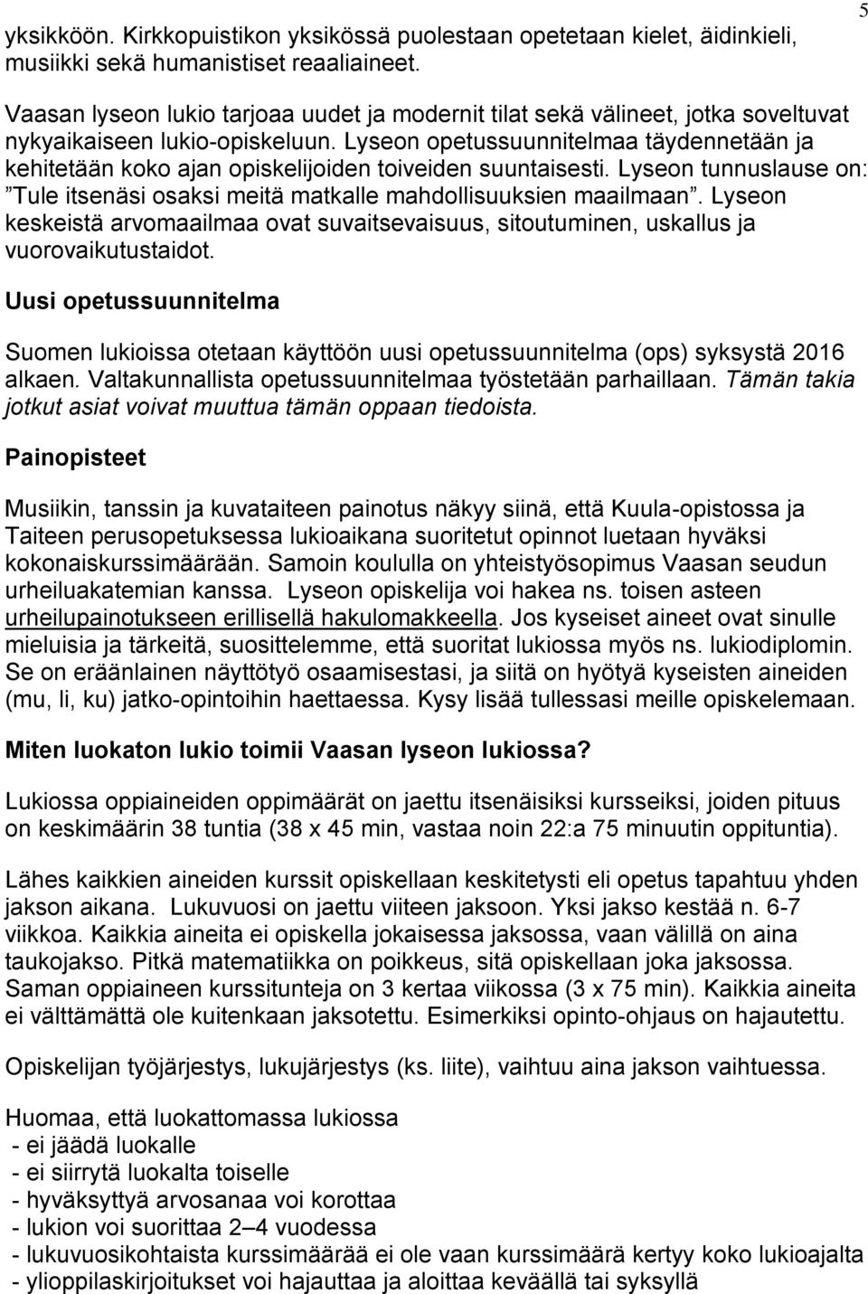 Lyseon opetussuunnitelmaa täydennetään ja kehitetään koko ajan opiskelijoiden toiveiden suuntaisesti. Lyseon tunnuslause on: Tule itsenäsi osaksi meitä matkalle mahdollisuuksien maailmaan.