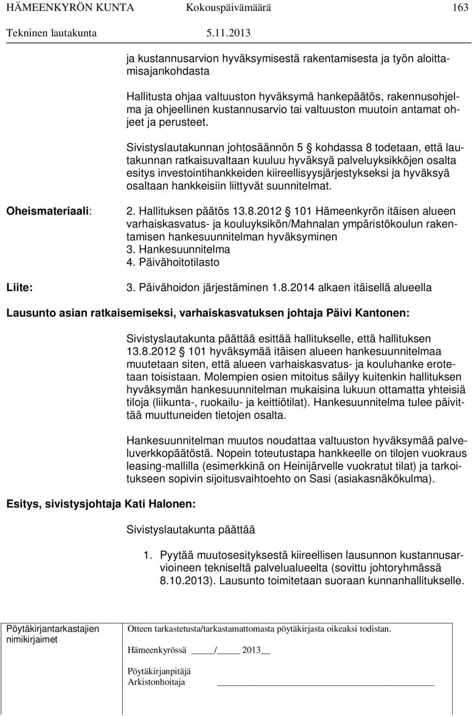 Sivistyslautakunnan johtosäännön 5 kohdassa 8 todetaan, että lautakunnan ratkaisuvaltaan kuuluu hyväksyä palveluyksikköjen osalta esitys investointihankkeiden kiireellisyysjärjestykseksi ja hyväksyä