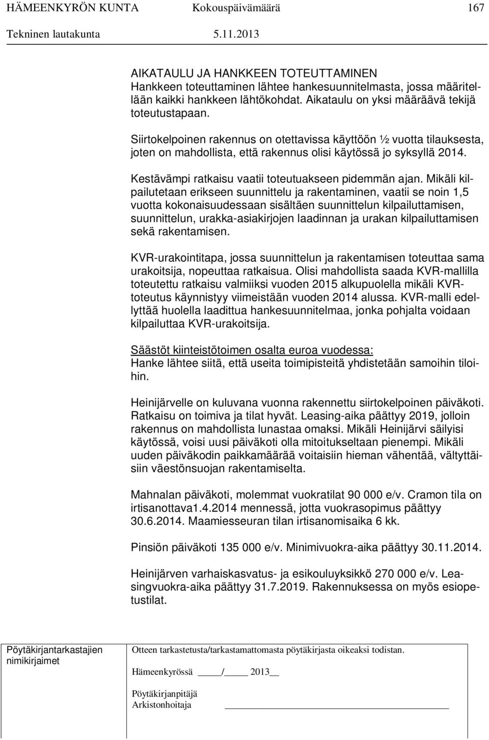 Mikäli kilpailutetaan erikseen suunnittelu ja rakentaminen, vaatii se noin 1,5 vuotta kokonaisuudessaan sisältäen suunnittelun kilpailuttamisen, suunnittelun, urakka-asiakirjojen laadinnan ja urakan