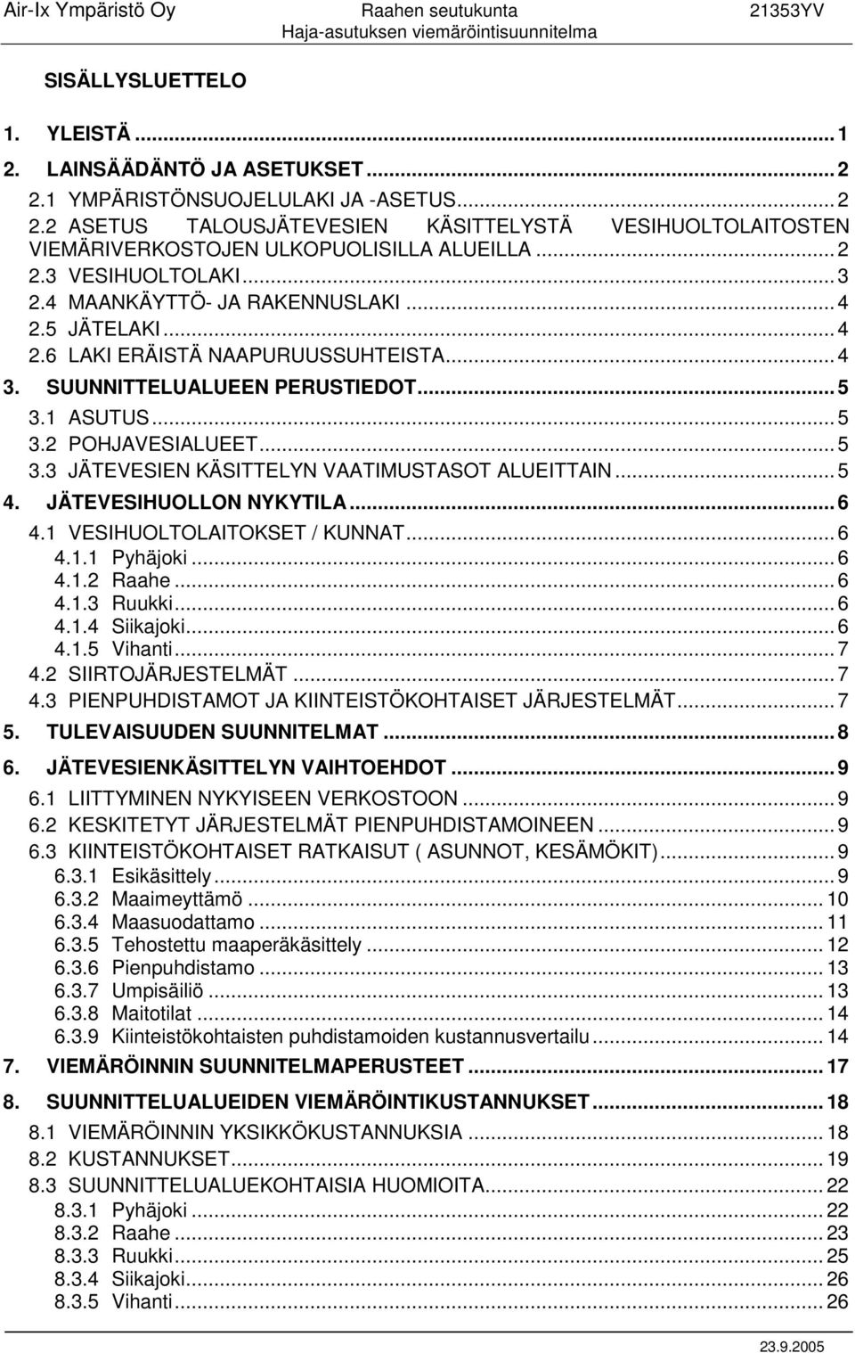 4 MAANKÄYTTÖ- JA RAKENNUSLAKI... 4 2.5 JÄTELAKI... 4 2.6 LAKI ERÄISTÄ NAAPURUUSSUHTEISTA... 4 3. SUUNNITTELUALUEEN PERUSTIEDOT... 5 3.1 ASUTUS... 5 3.2 POHJAVESIALUEET... 5 3.3 JÄTEVESIEN KÄSITTELYN VAATIMUSTASOT ALUEITTAIN.