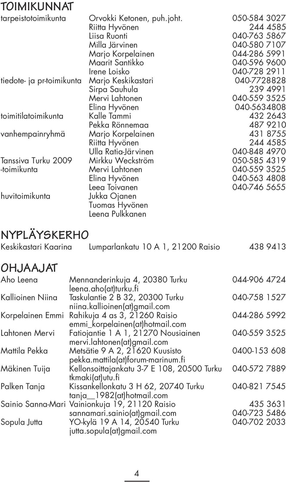 pr-toimikunta Marjo Keskikastari 040-7728828 Sirpa Sauhula 239 4991 Mervi Lahtonen 040-559 3525 Elina Hyvönen 040-5634808 toimitilatoimikunta Kalle Tammi 432 2643 Pekka Rönnemaa 487 9210