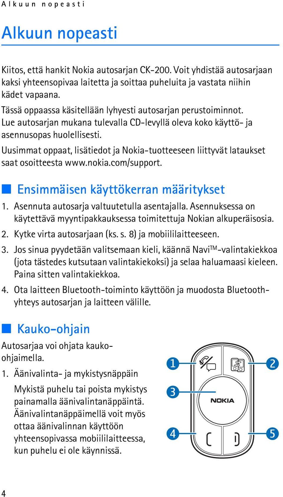 Uusimmat oppaat, lisätiedot ja Nokia-tuotteeseen liittyvät lataukset saat osoitteesta www.nokia.com/support. Ensimmäisen käyttökerran määritykset 1. Asennuta autosarja valtuutetulla asentajalla.