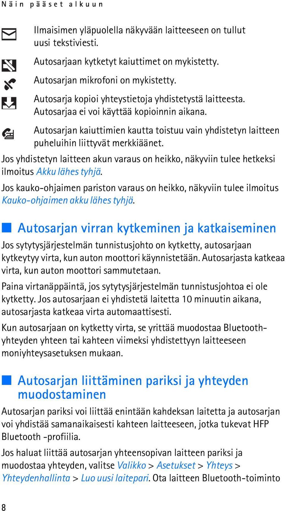 Jos yhdistetyn laitteen akun varaus on heikko, näkyviin tulee hetkeksi ilmoitus Akku lähes tyhjä. Jos kauko-ohjaimen pariston varaus on heikko, näkyviin tulee ilmoitus Kauko-ohjaimen akku lähes tyhjä.