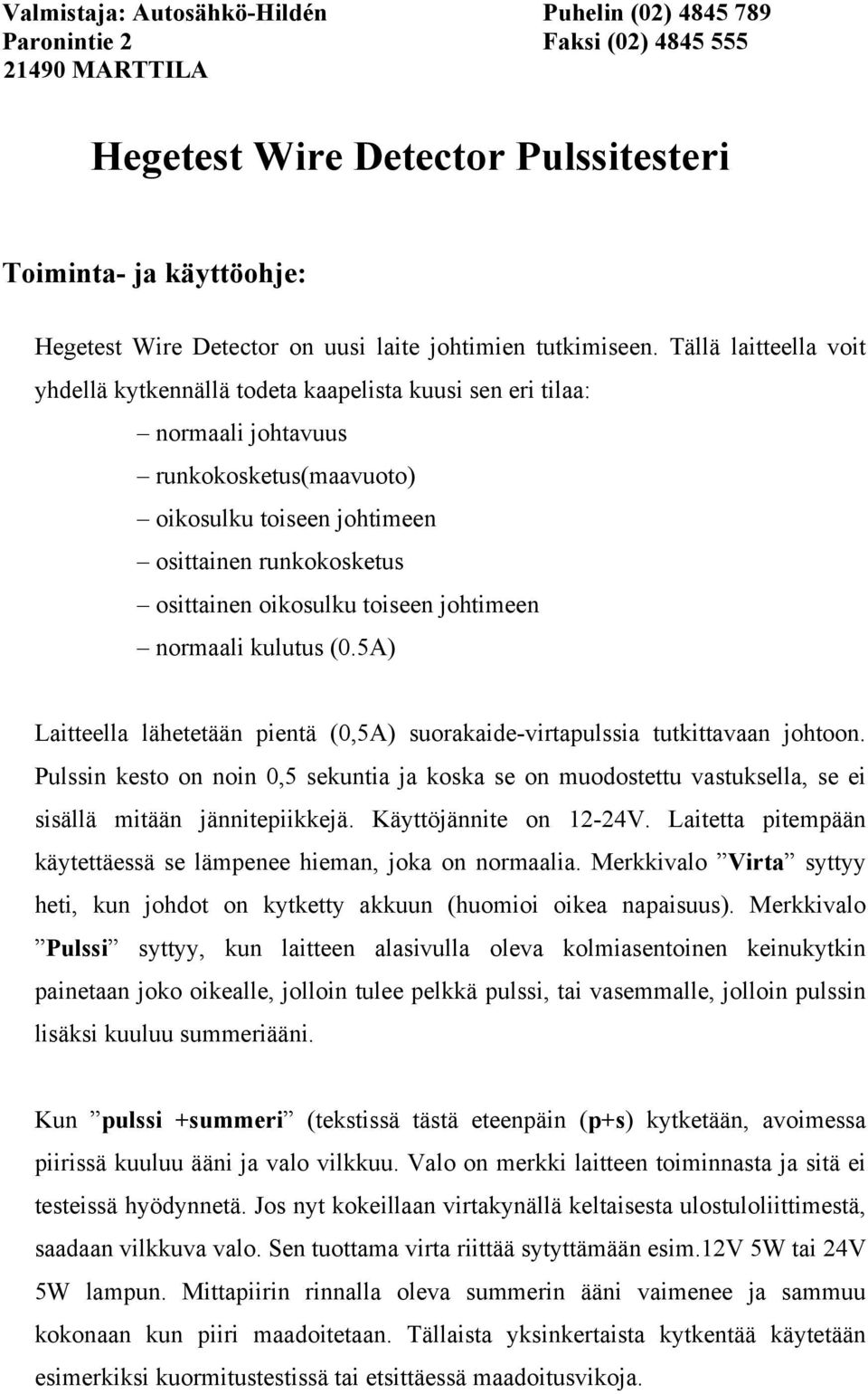 toiseen johtimeen normaali kulutus (0.5A) Laitteella lähetetään pientä (0,5A) suorakaide-virtapulssia tutkittavaan johtoon.