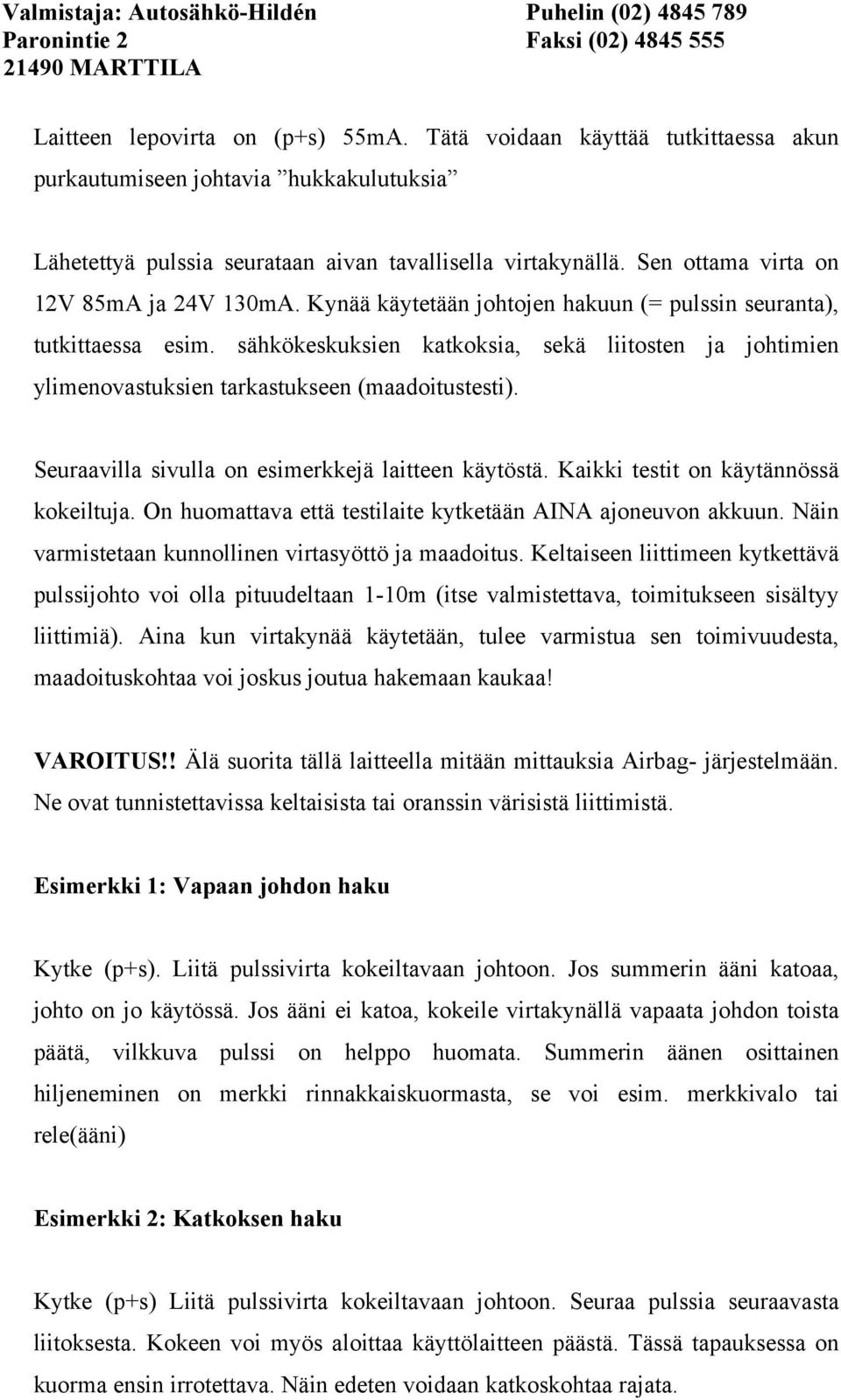 sähkökeskuksien katkoksia, sekä liitosten ja johtimien ylimenovastuksien tarkastukseen (maadoitustesti). Seuraavilla sivulla on esimerkkejä laitteen käytöstä. Kaikki testit on käytännössä kokeiltuja.