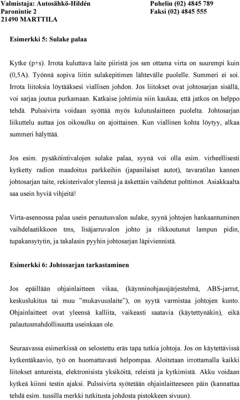 Pulssivirta voidaan syöttää myös kulutuslaitteen puolelta. Johtosarjan liikuttelu auttaa jos oikosulku on ajoittainen. Kun viallinen kohta löytyy, alkaa summeri hälyttää. Jos esim.