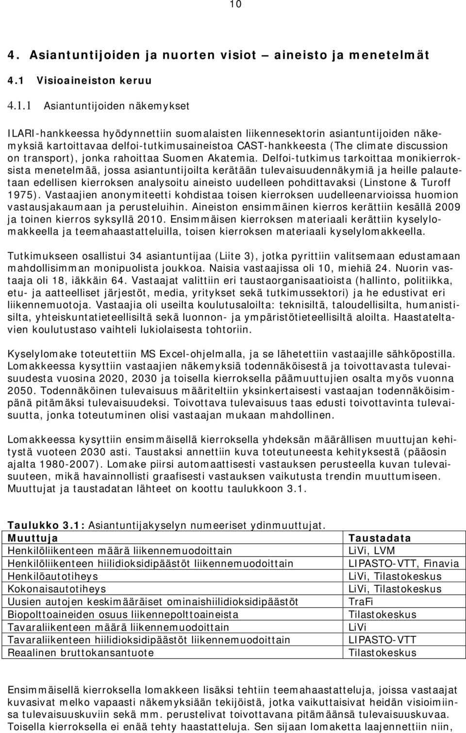 Delfoi-tutkimus tarkoittaa monikierroksista menetelmää, jossa asiantuntijoilta kerätään tulevaisuudennäkymiä ja heille palautetaan edellisen kierroksen analysoitu aineisto uudelleen pohdittavaksi